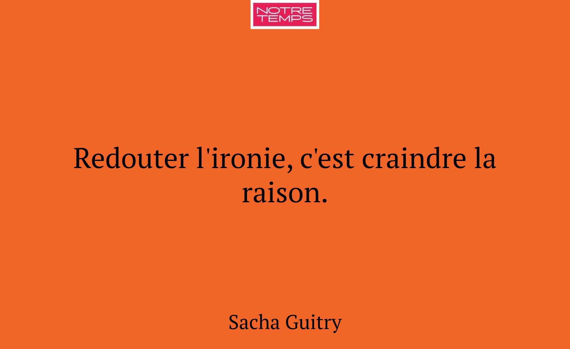Redouter l'ironie, c'est craindre la raison.