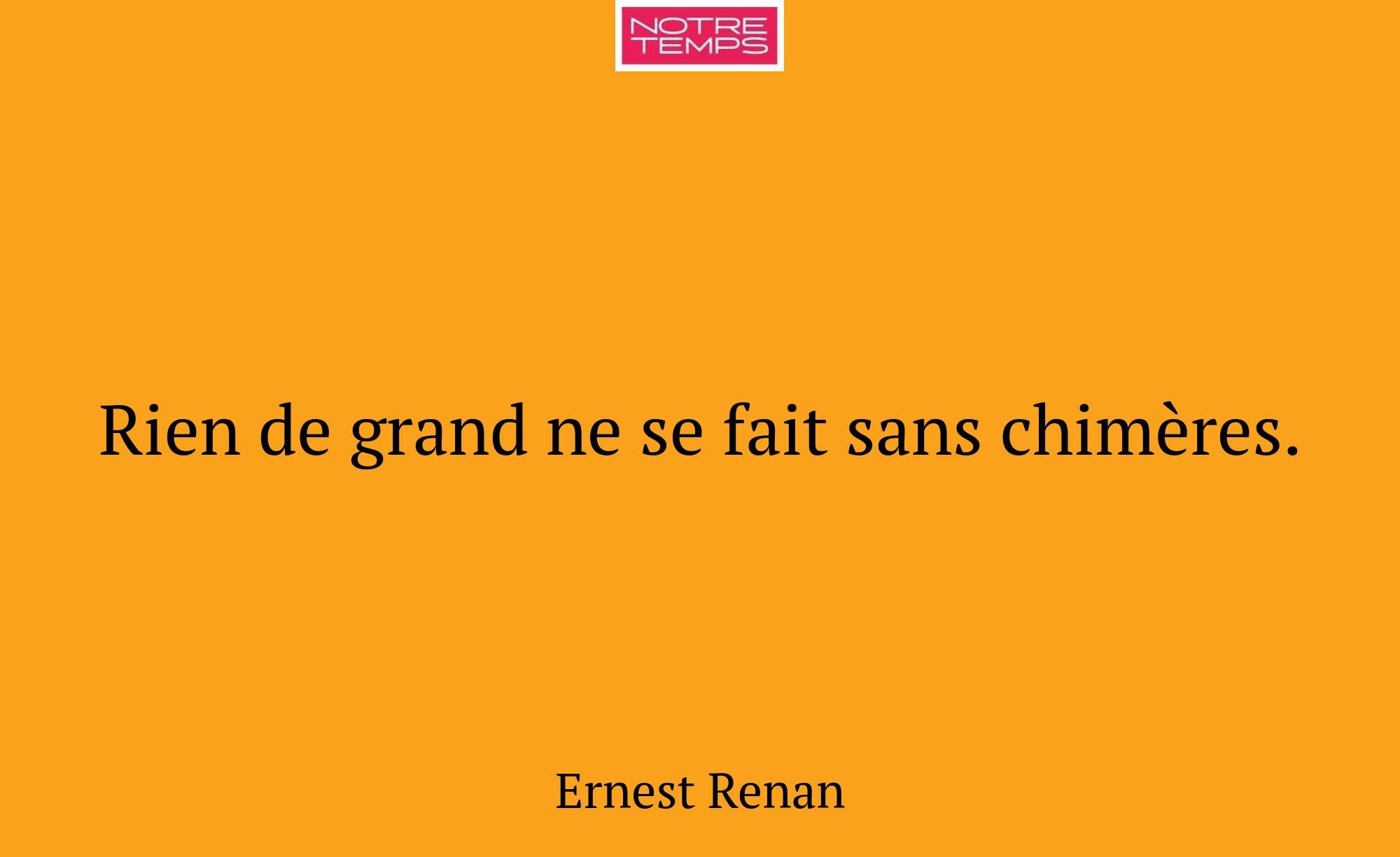 Rien de grand ne se fait sans chimères.