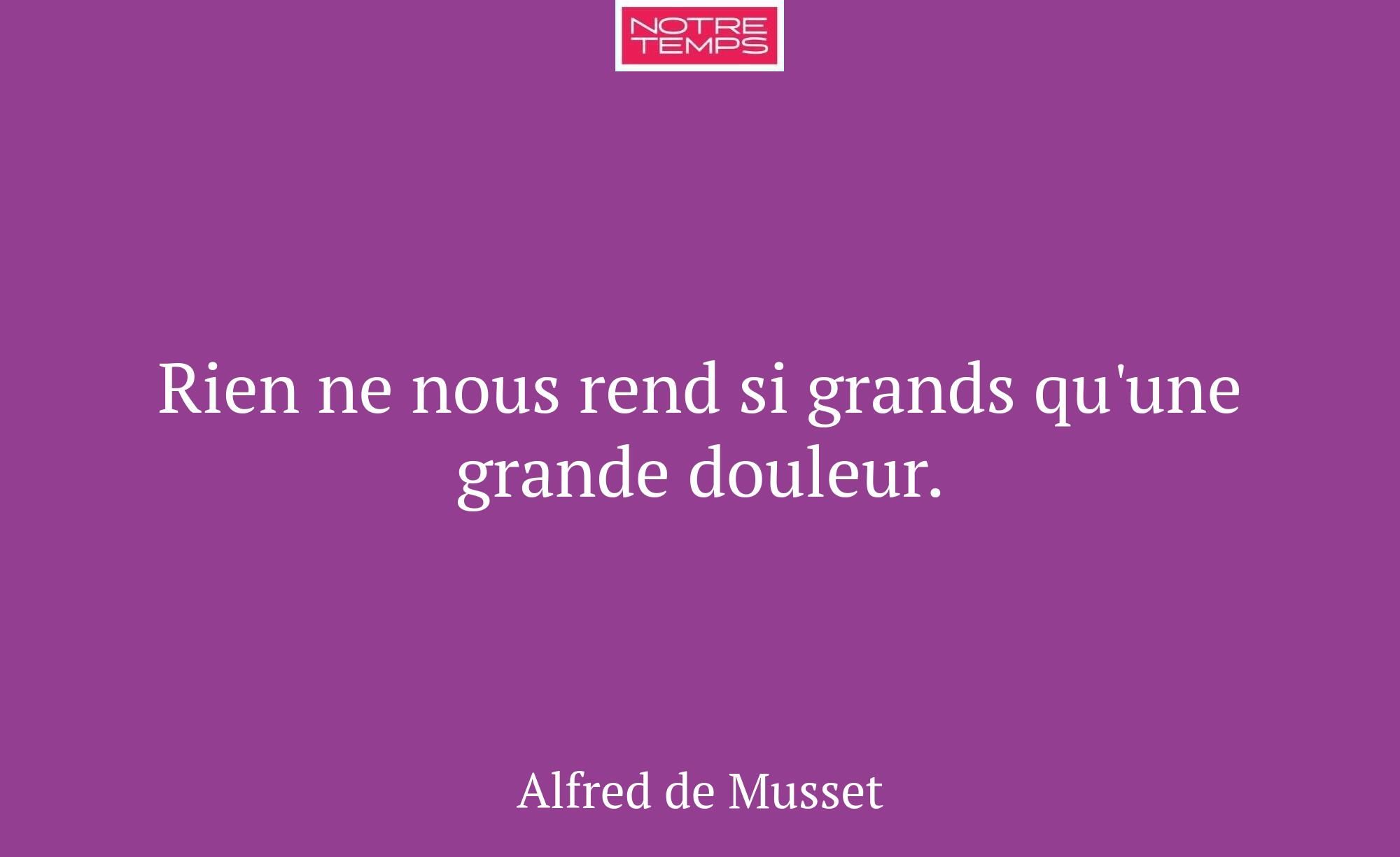 Rien ne nous rend si grands qu'une grande douleur.