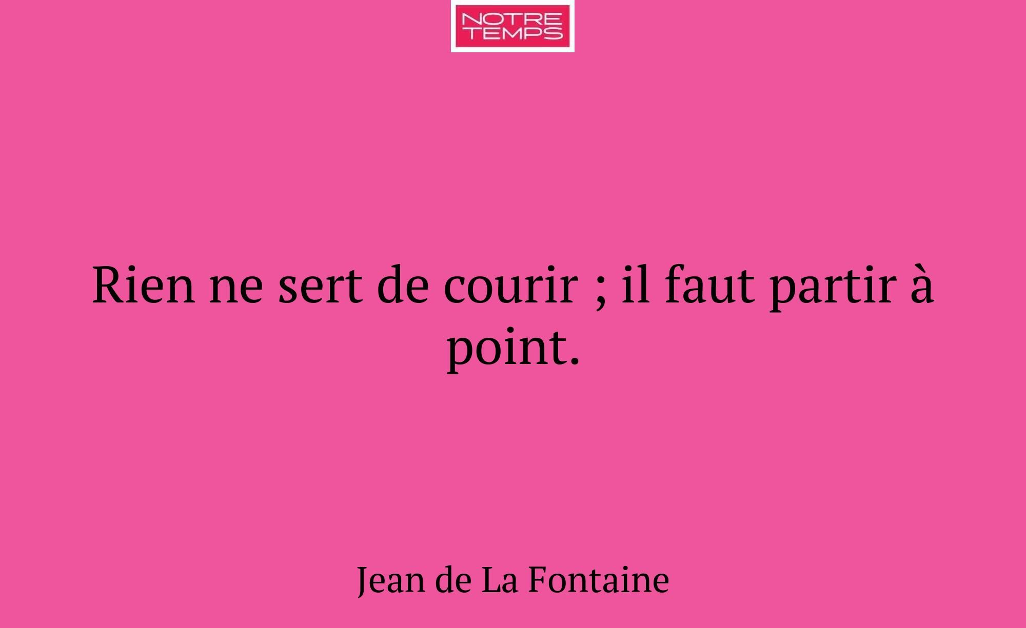 Rien ne sert de courir ; il faut partir à point.