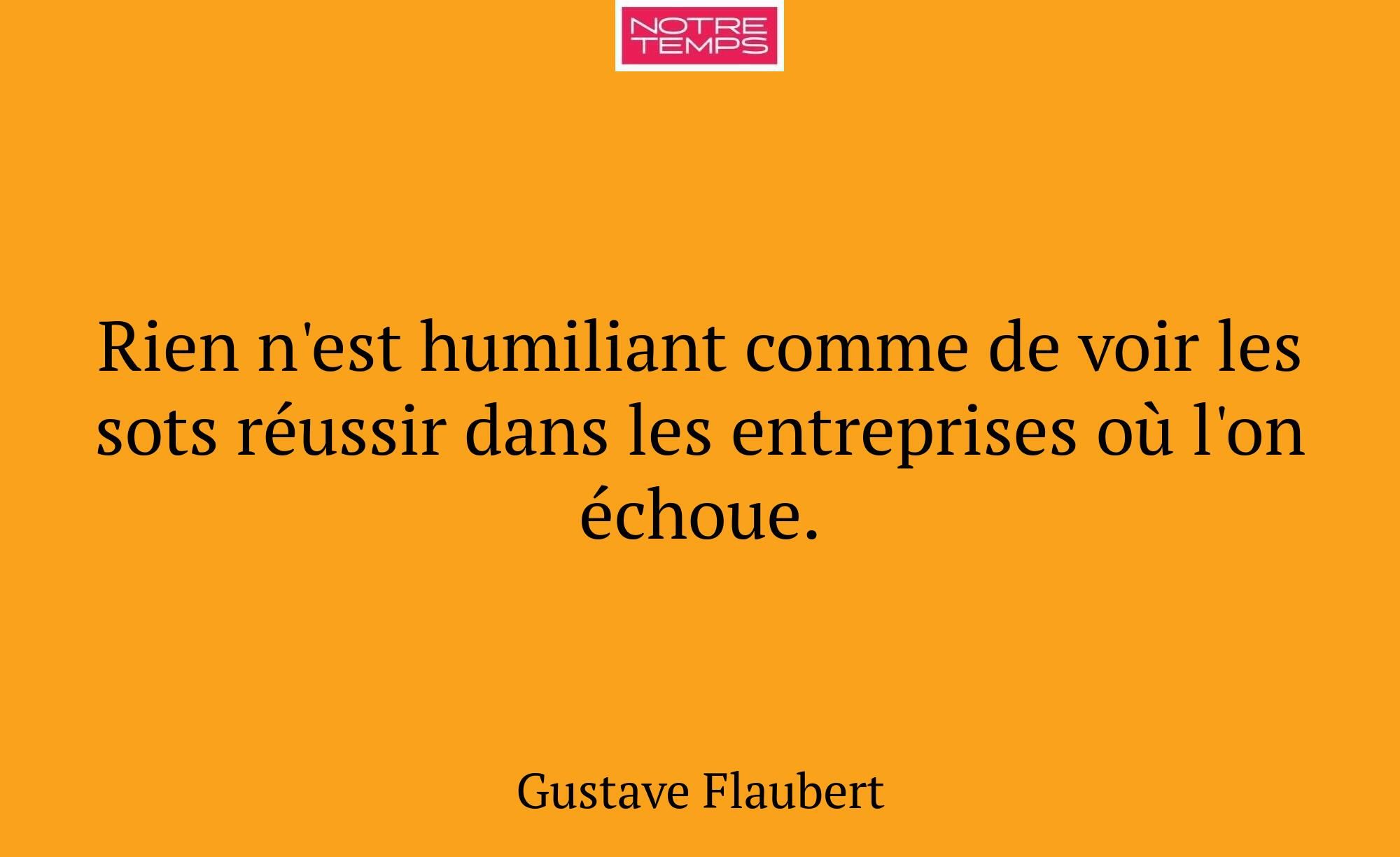 Rien n'est humiliant comme de voir les sots réussi...