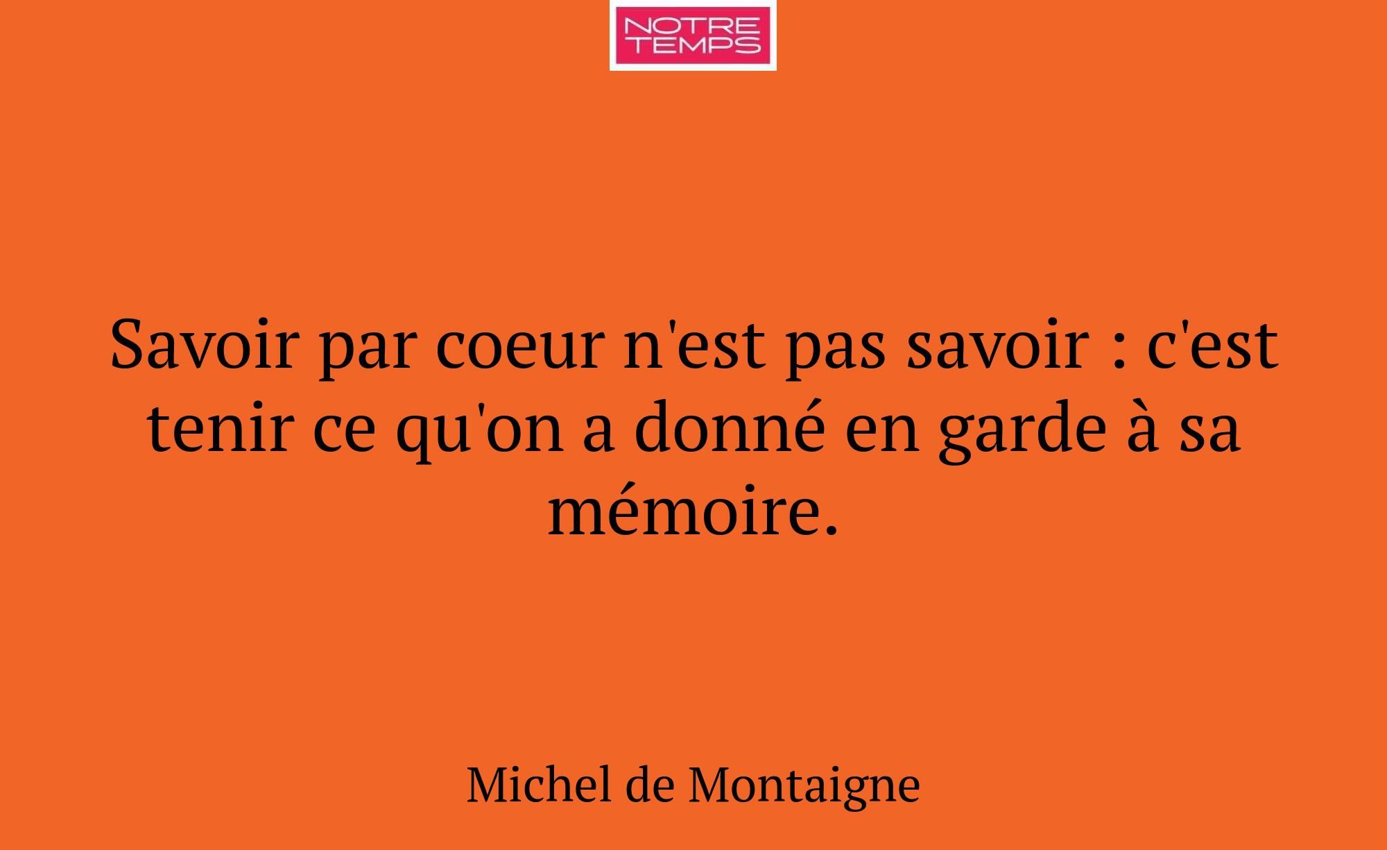 Savoir par coeur n'est pas savoir : c'est tenir ce...
