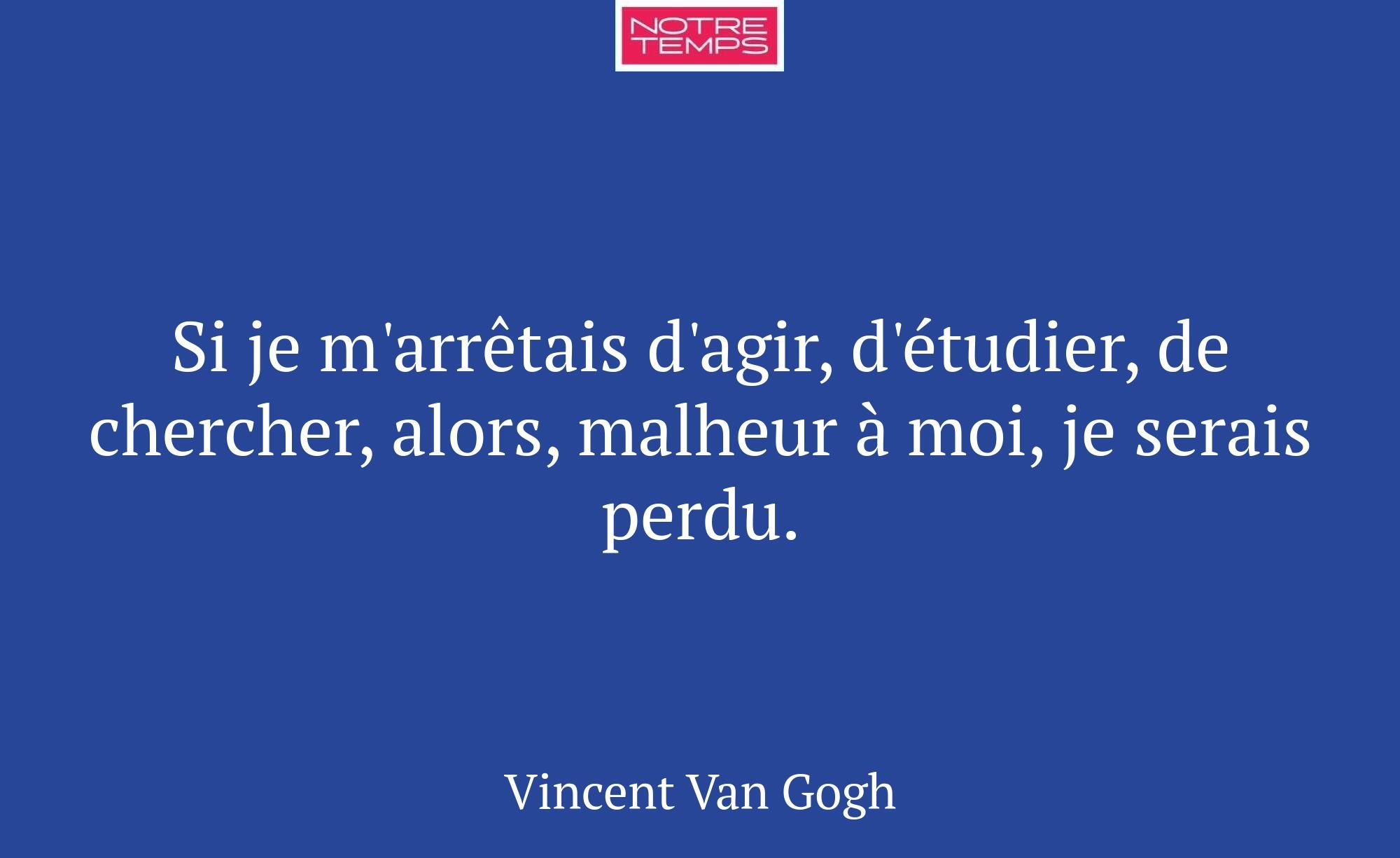Si je m'arrêtais d'agir, d'étudier, de chercher, a...