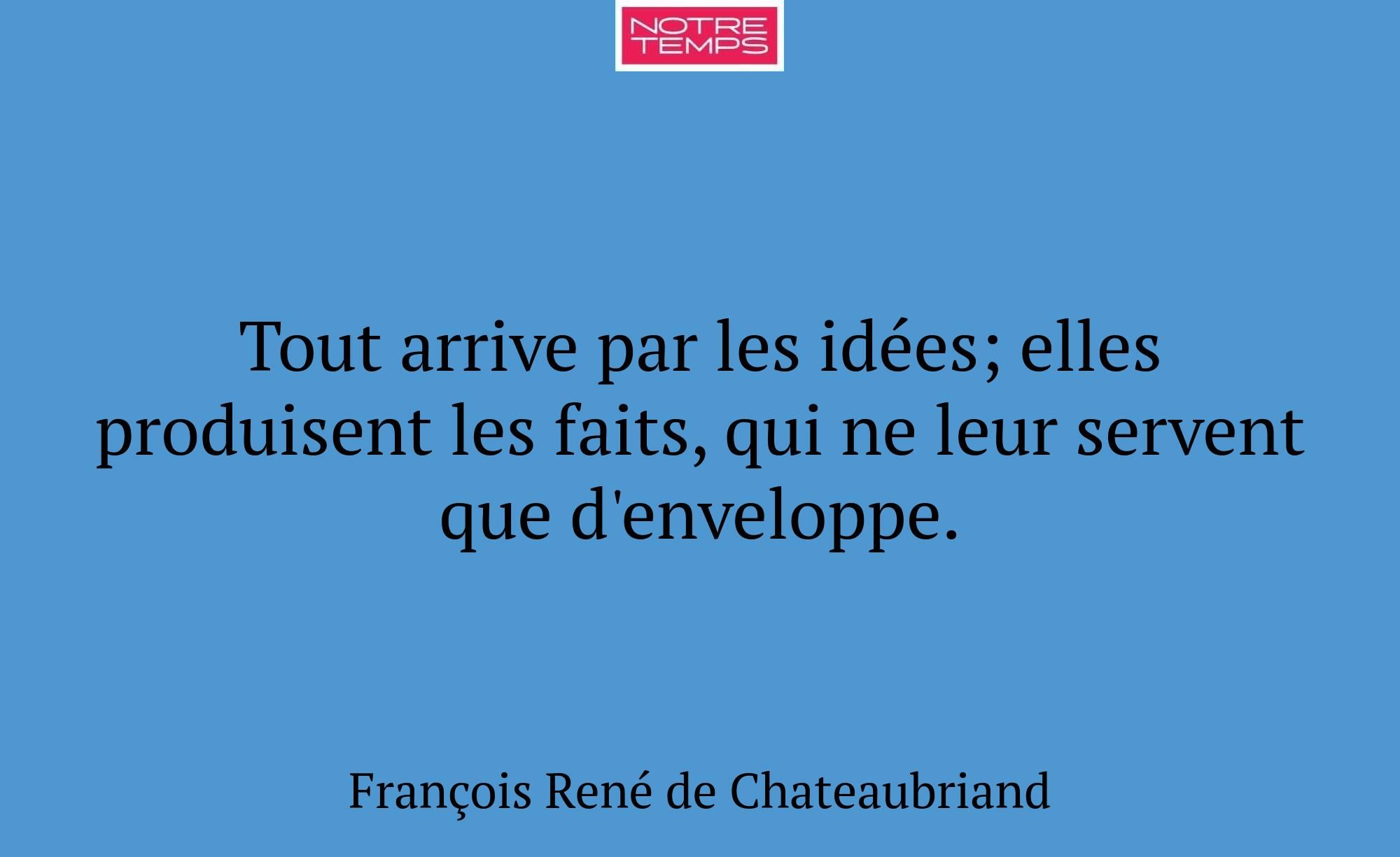 Tout arrive par les idées; elles produisent les fa...