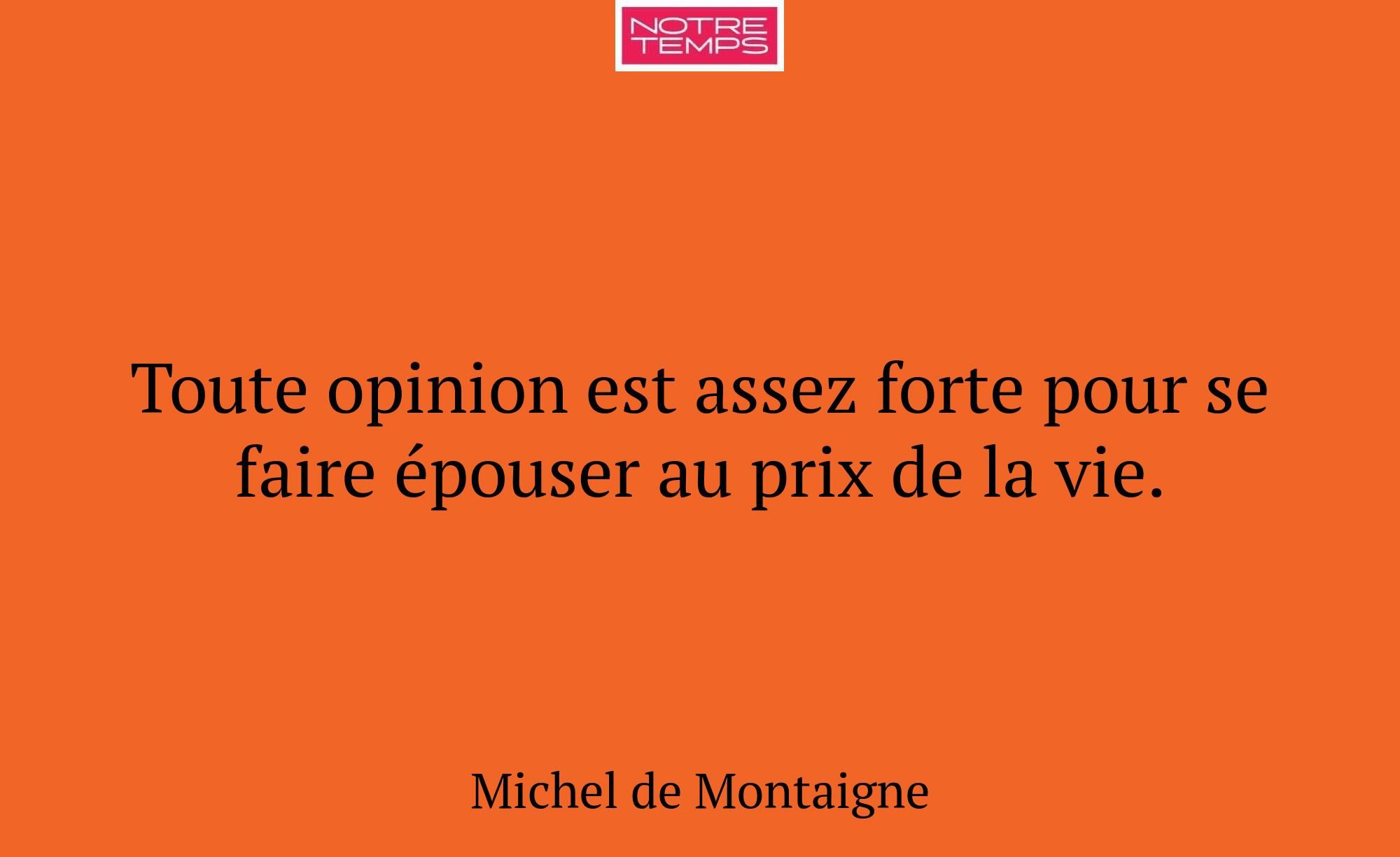 Toute opinion est assez forte pour se faire épouse...