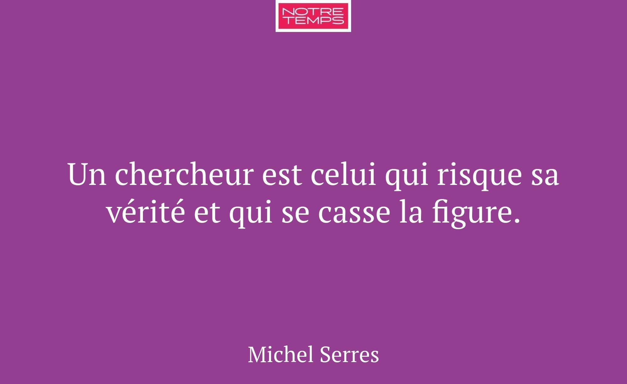 Un chercheur est celui qui risque sa vérité et qui...