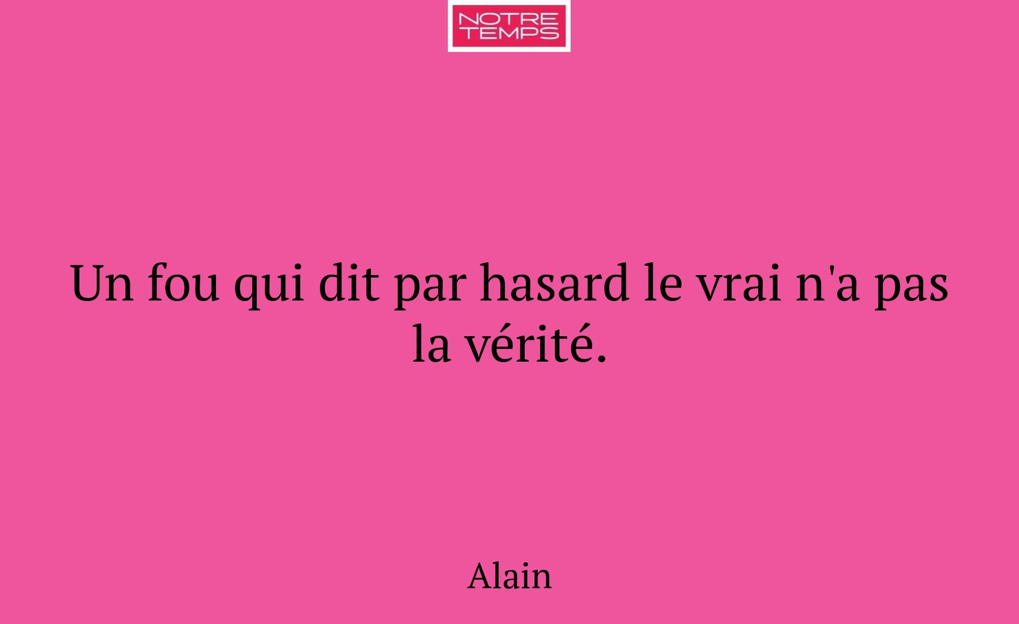 Un fou qui dit par hasard le vrai n'a pas la vérit...