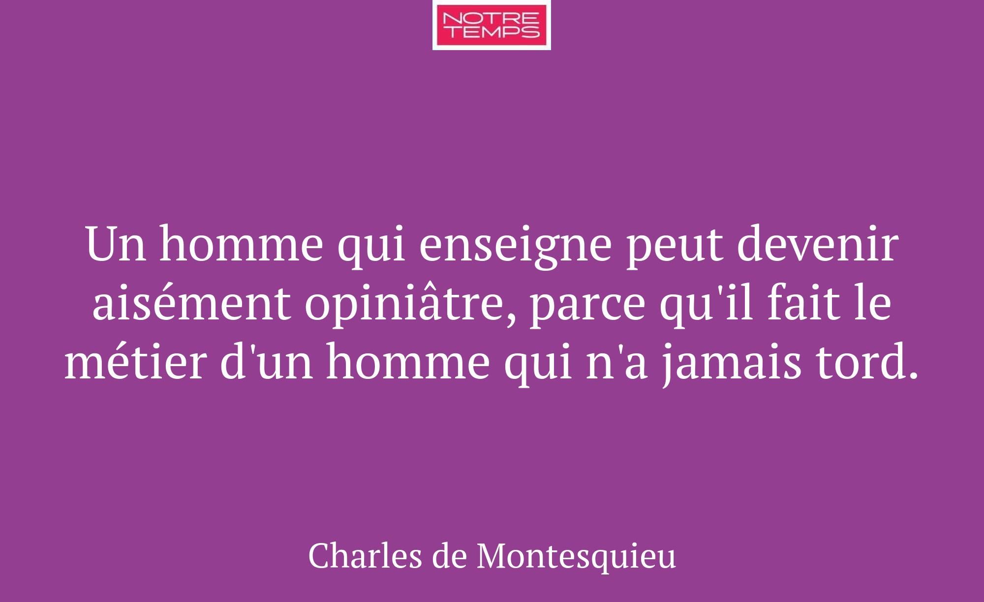 Un homme qui enseigne peut devenir aisément opiniâ...