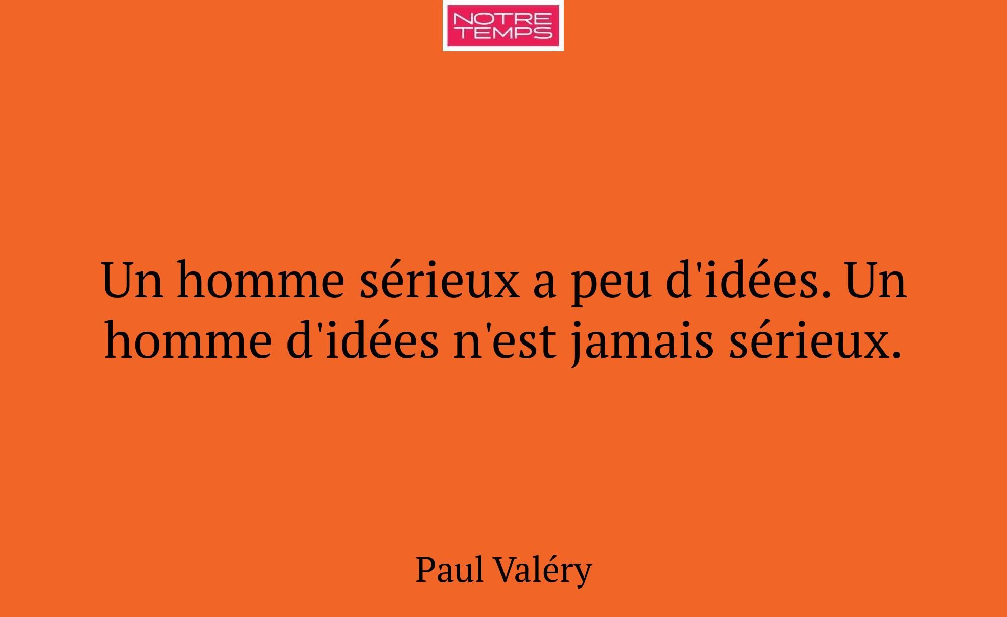 Un homme sérieux a peu d'idées. Un homme d'idées n...