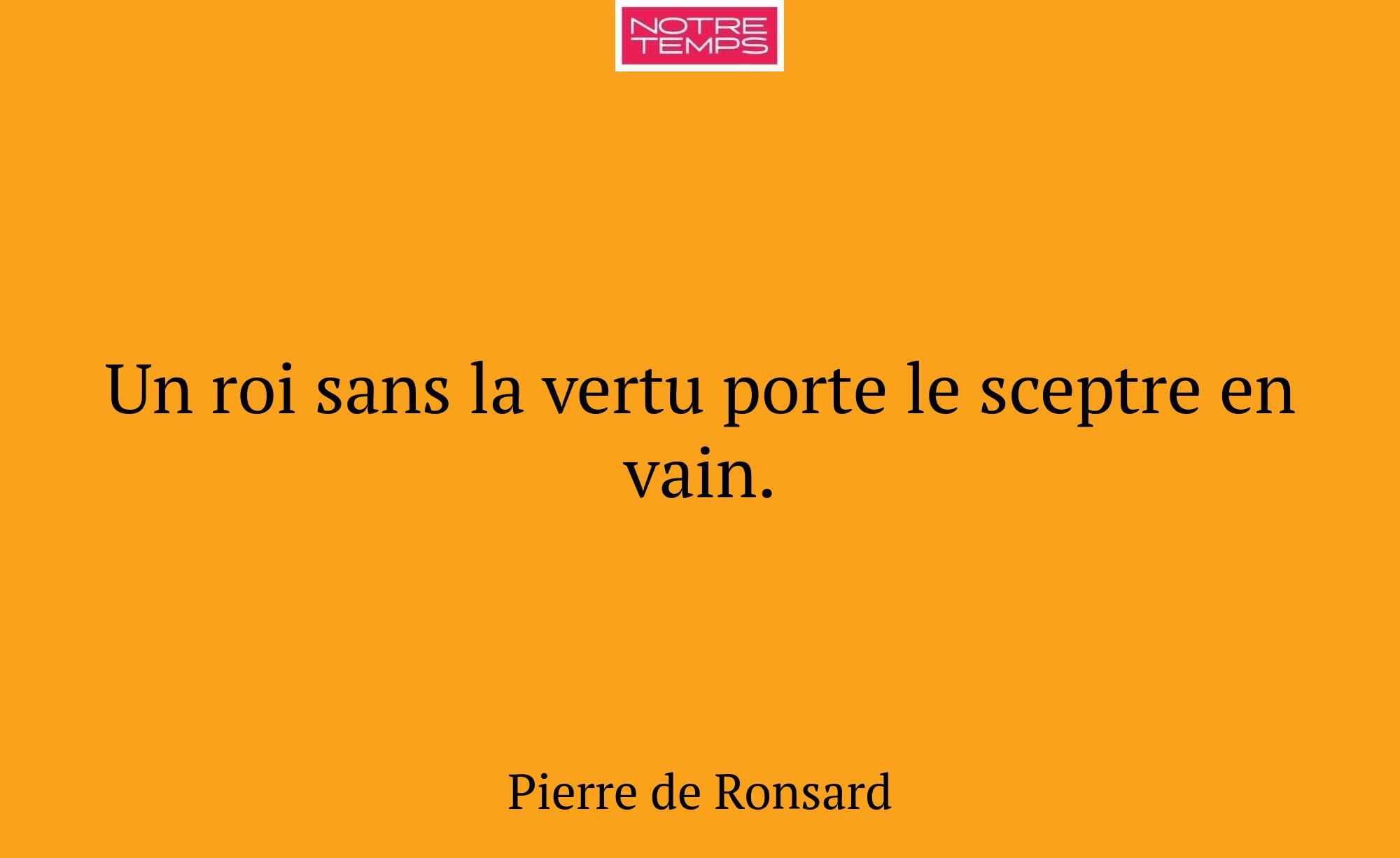Un roi sans la vertu porte le sceptre en vain.