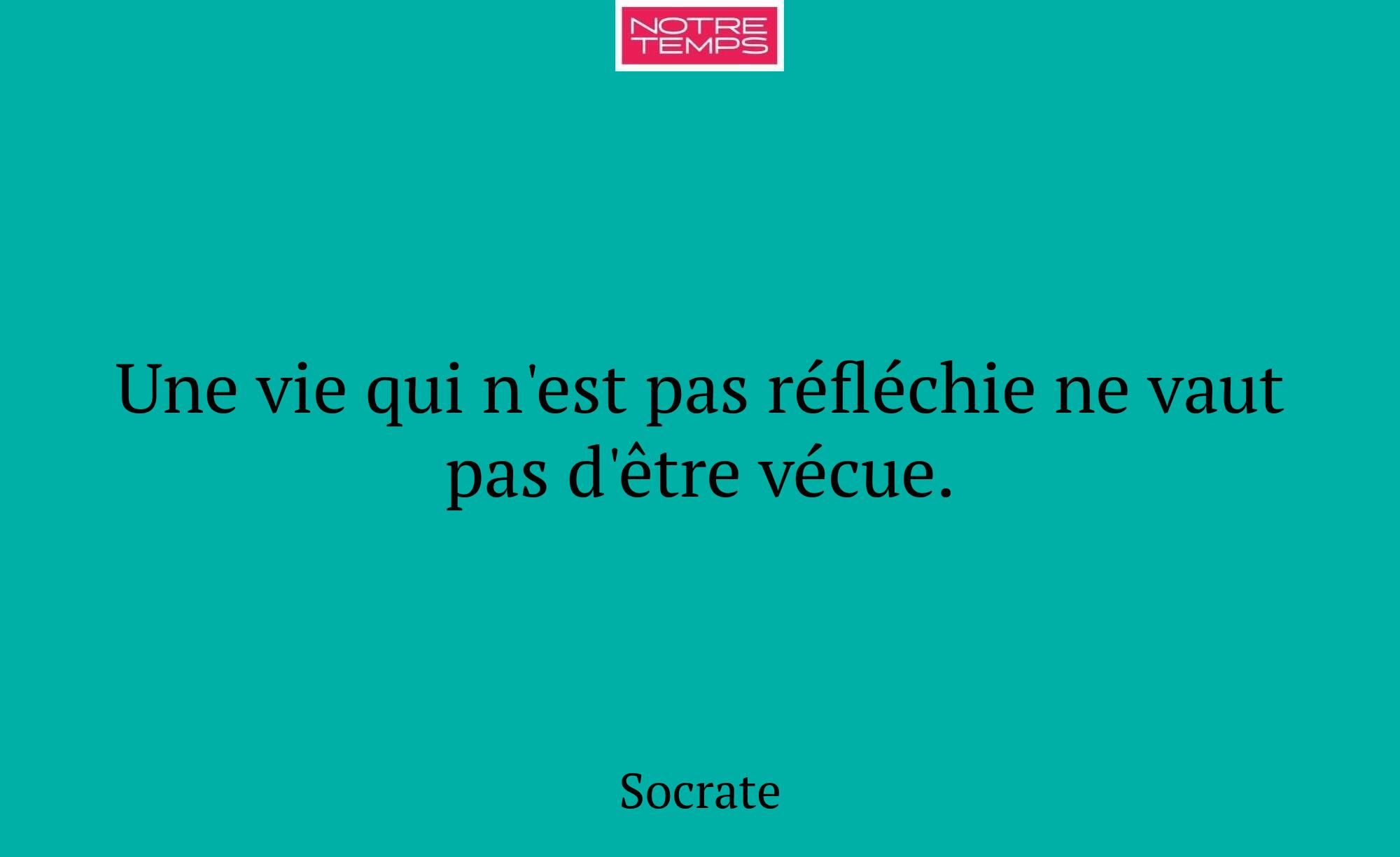 Une vie qui n'est pas réfléchie ne vaut pas d'être...
