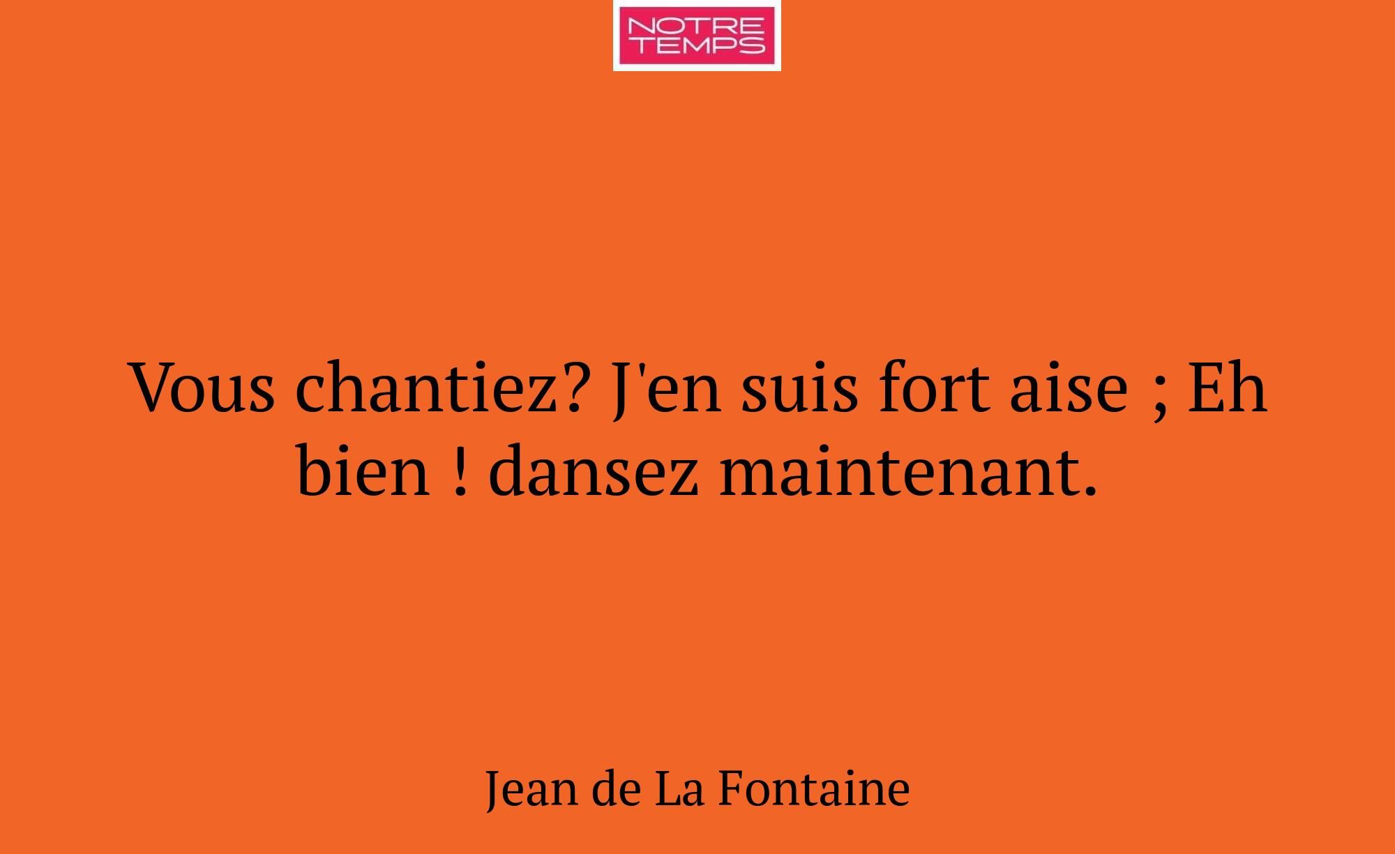 Vous chantiez? J'en suis fort aise ; Eh bien ! dan...