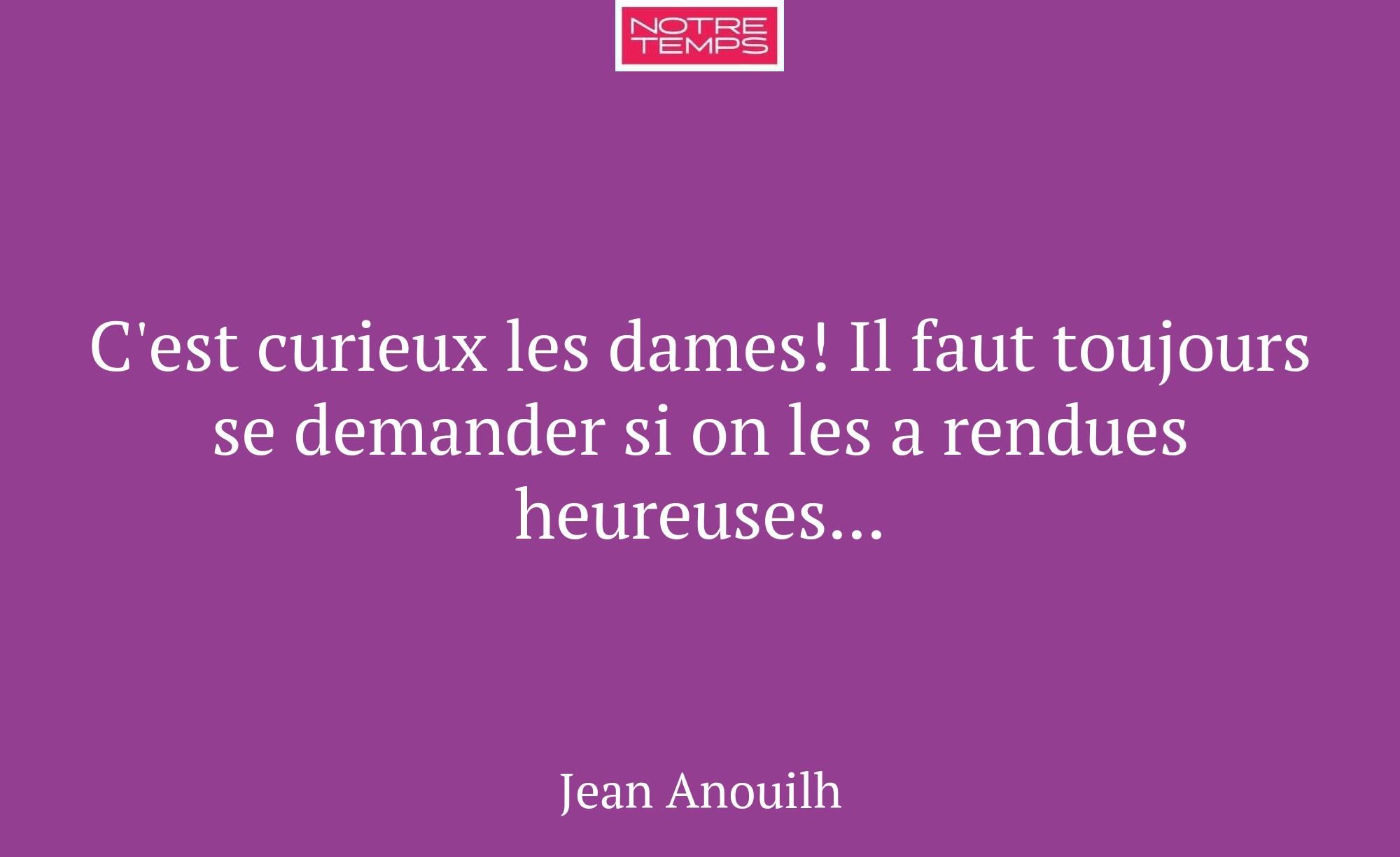 C'est curieux les dames! Il faut toujours se deman...