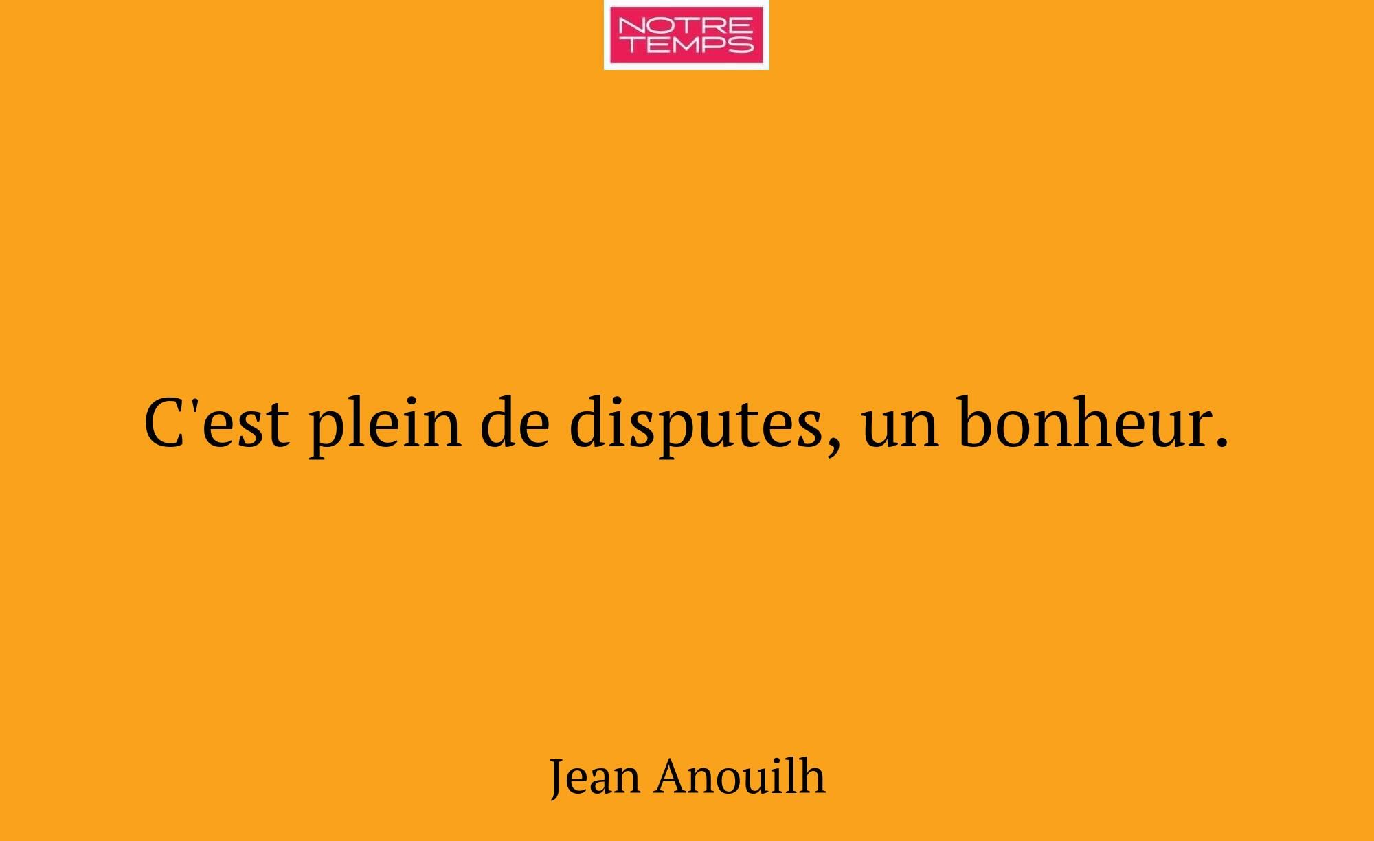 C'est plein de disputes, un bonheur.