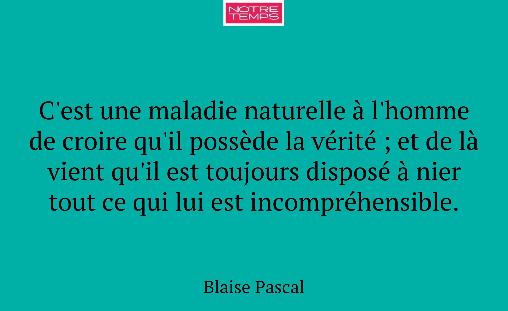 C'est une maladie naturelle à l'homme de croire qu...