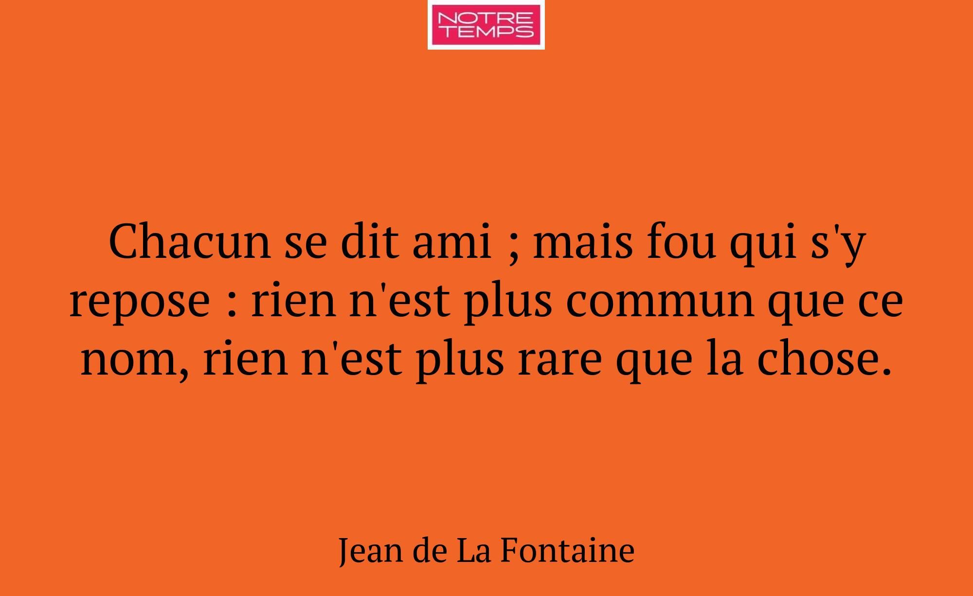 Chacun se dit ami ; mais fou qui s'y repose : rien...