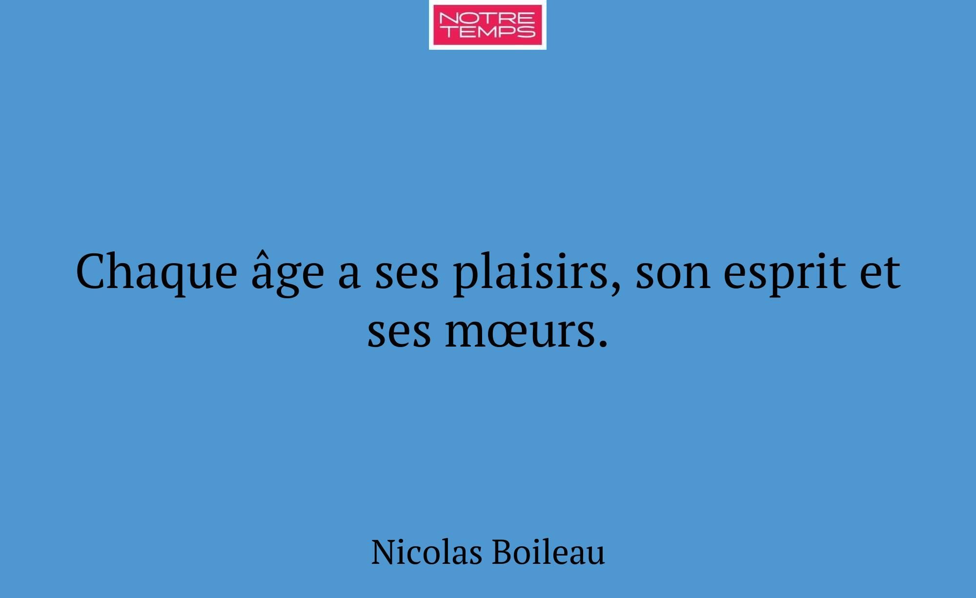 Chaque âge a ses plaisirs, son esprit et ses mœurs...