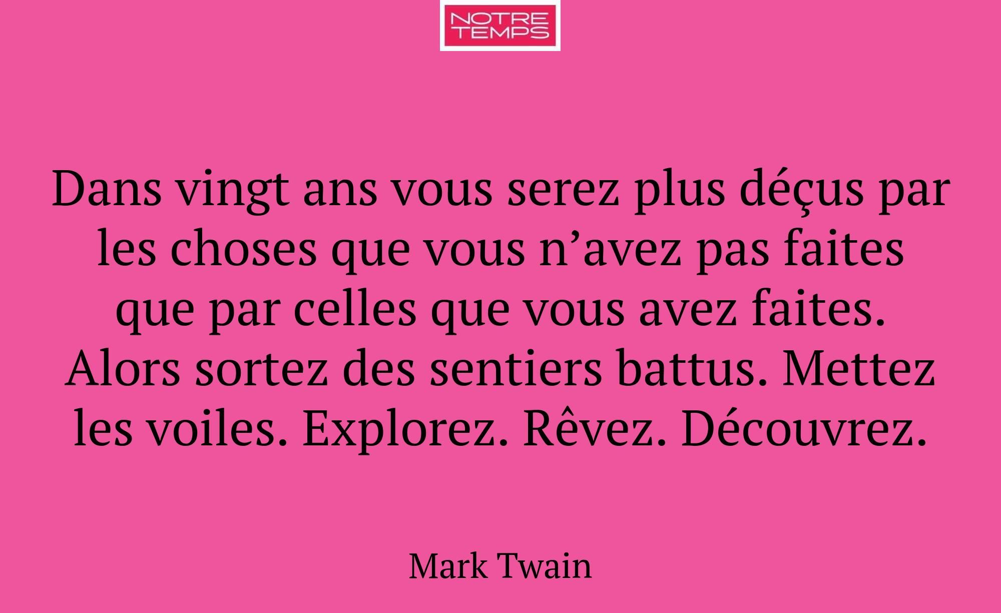 Dans vingt ans vous serez plus déçus par les chose...