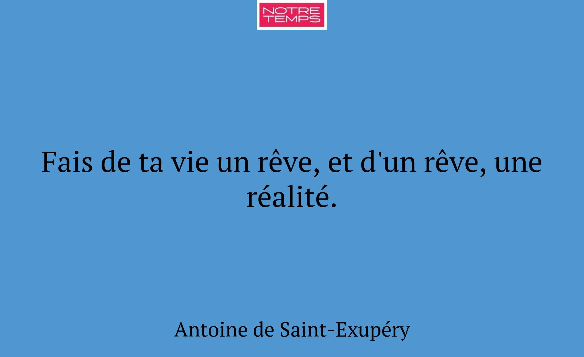 Fais de ta vie un rêve, et d'un rêve, une réalité.