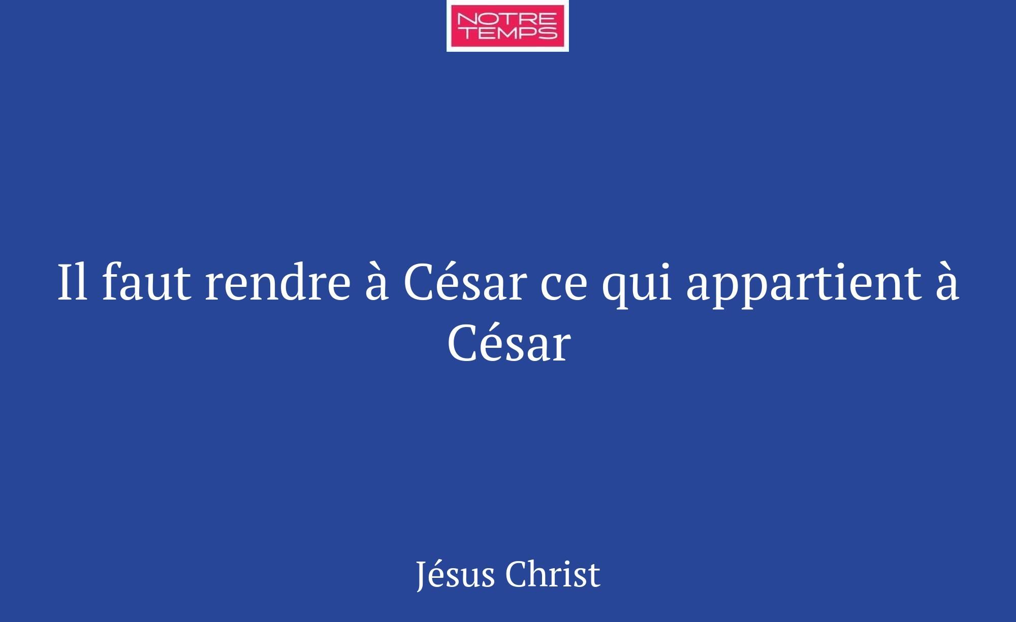 Il faut rendre à César ce qui appartient à César