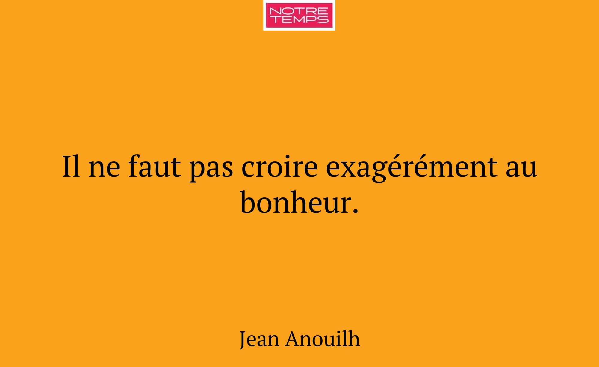 Il ne faut pas croire exagérément au bonheur.