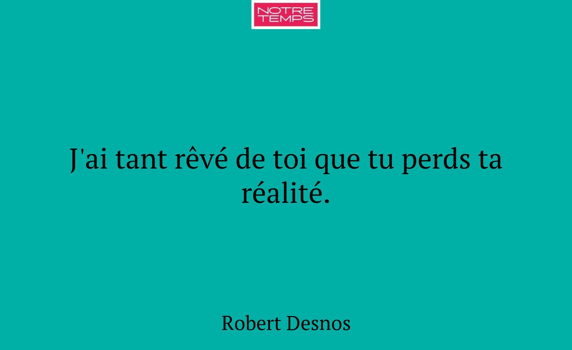 J'ai tant rêvé de toi que tu perds ta réalité.