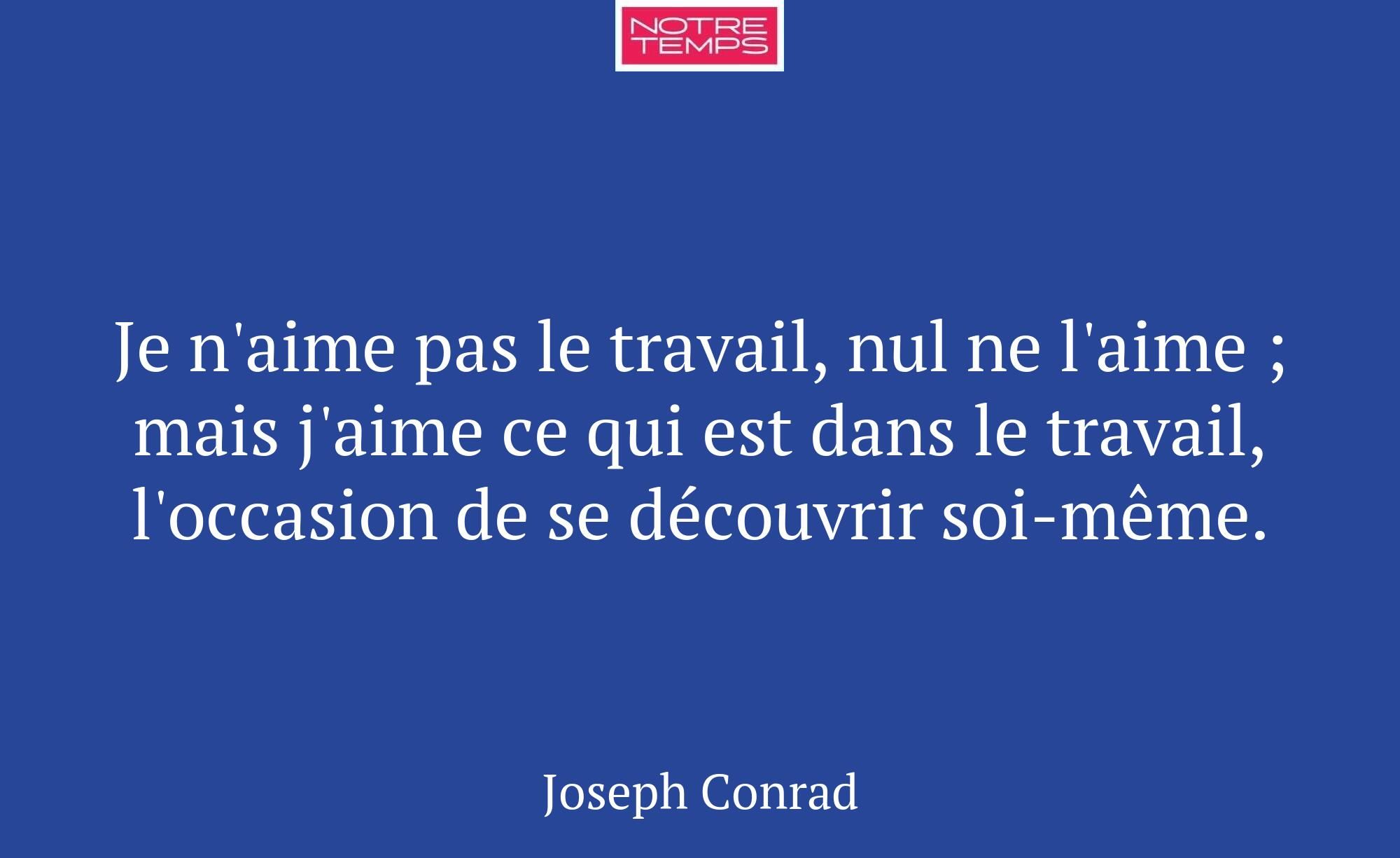 Je n'aime pas le travail, nul ne l'aime ; mais j'a...