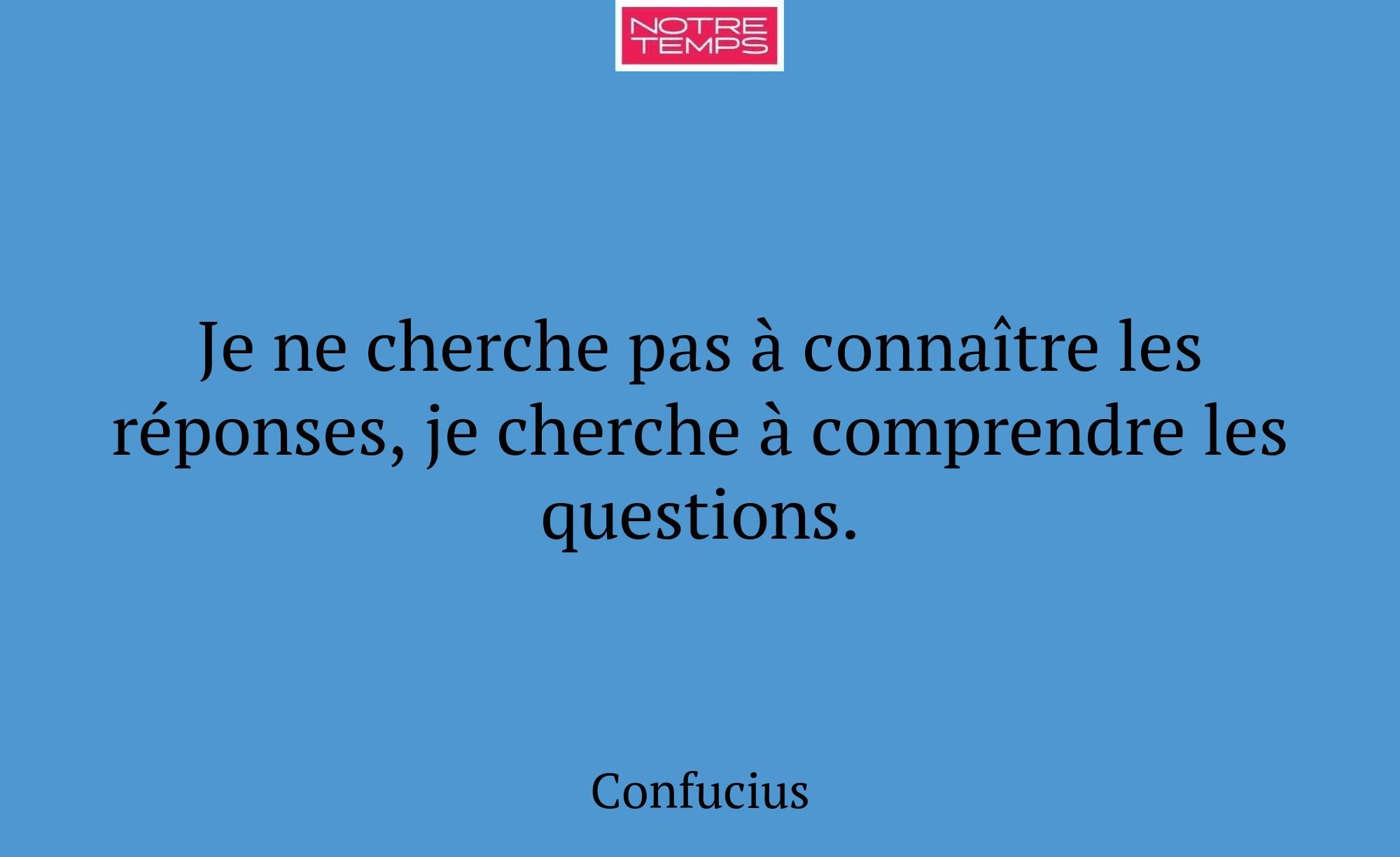 Je ne cherche pas à connaître les réponses, je che...