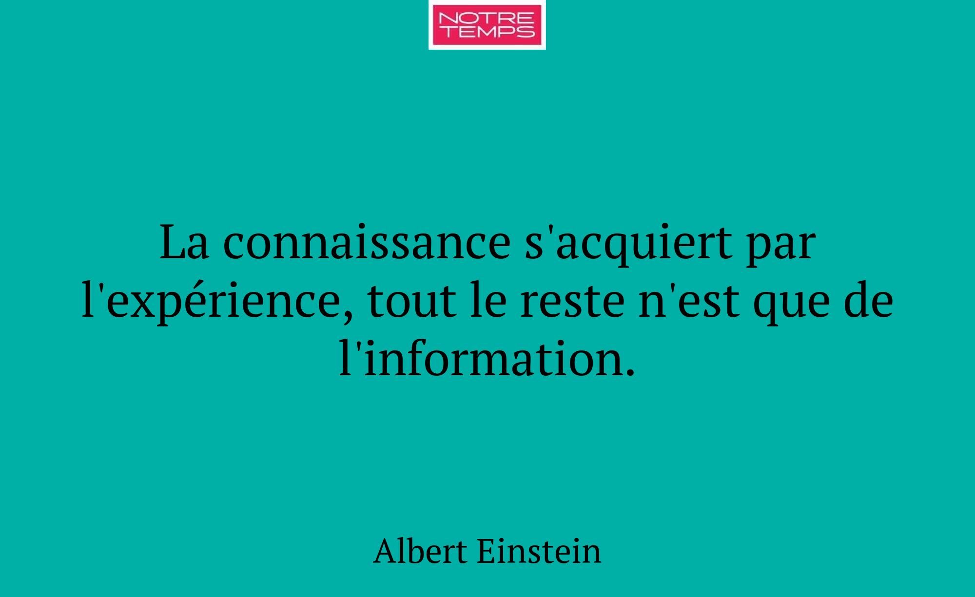 La connaissance s'acquiert par l'expérience, tout...