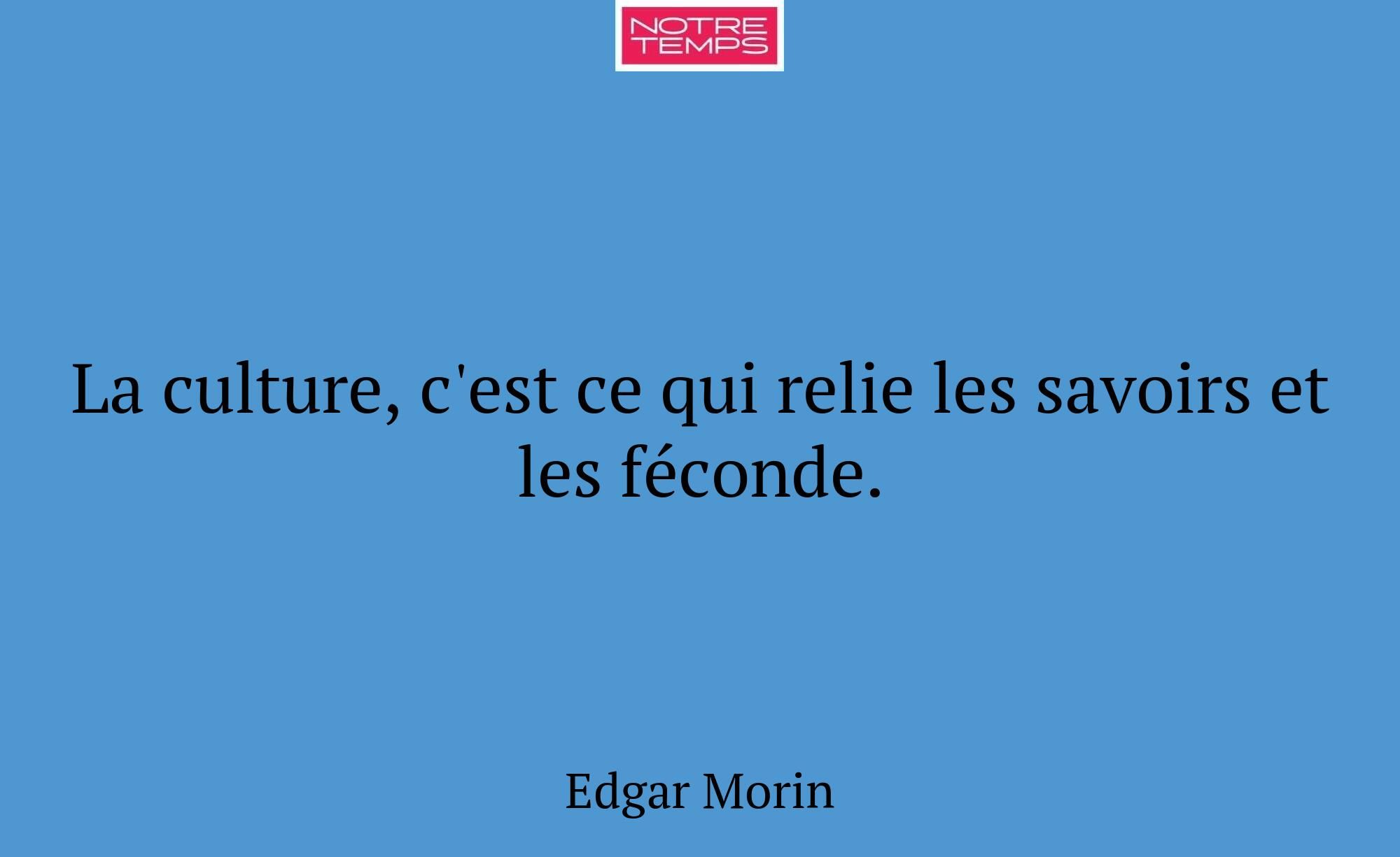 La culture, c'est ce qui relie les savoirs et les...