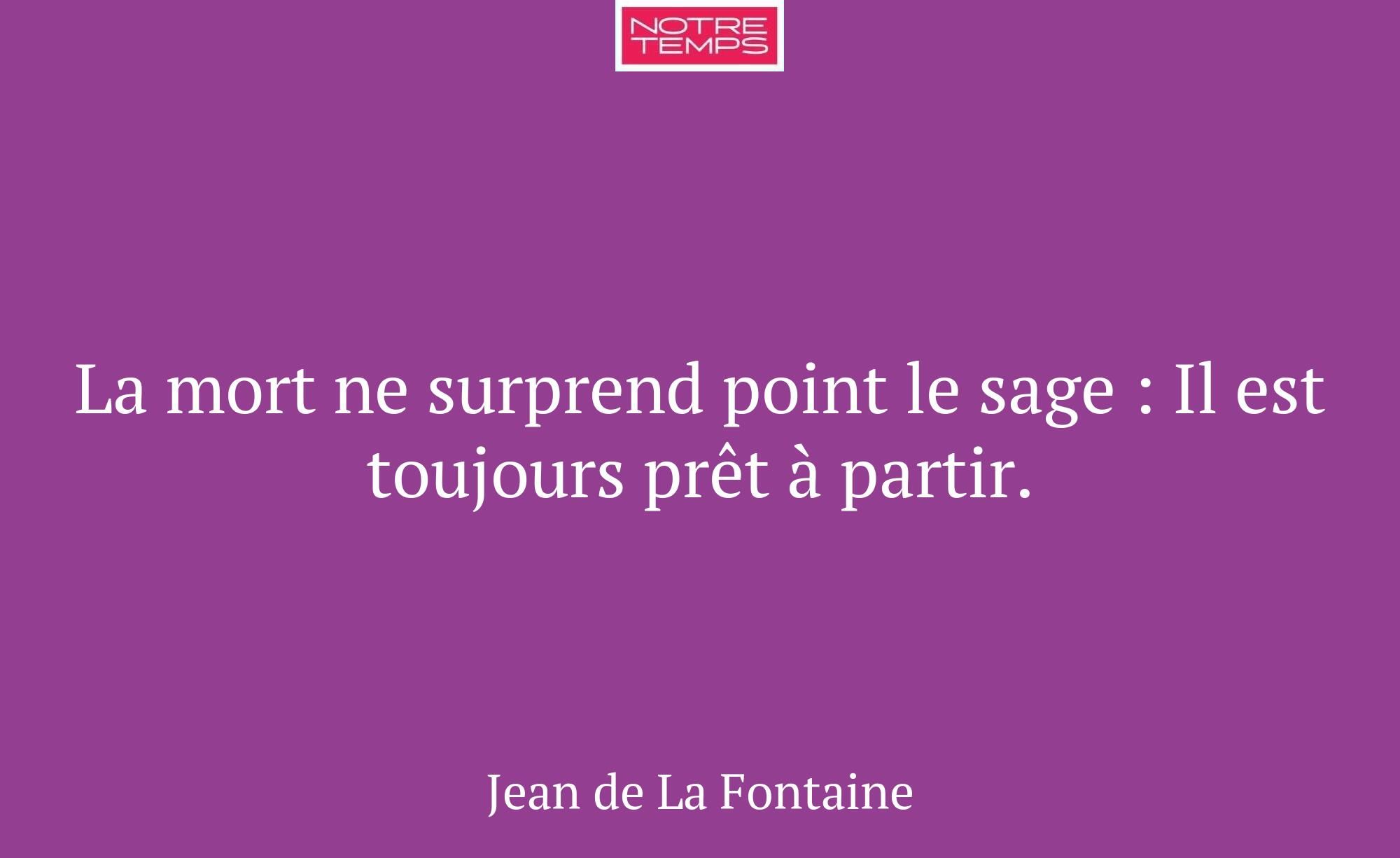 La mort ne surprend point le sage : Il est toujour...