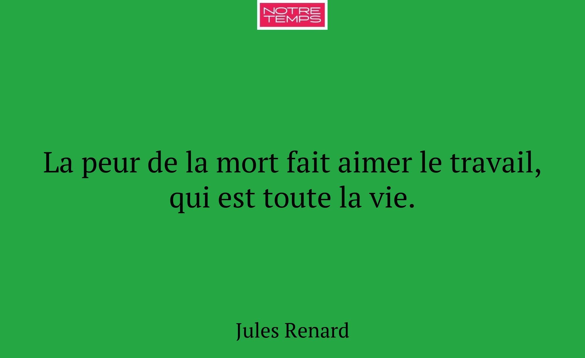 La peur de la mort fait aimer le travail, qui est...
