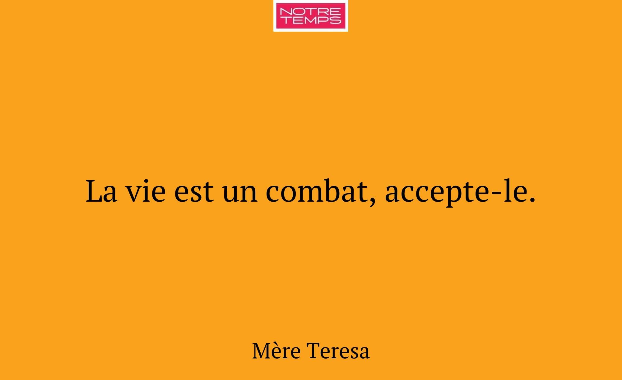 La vie est un combat, accepte-le.