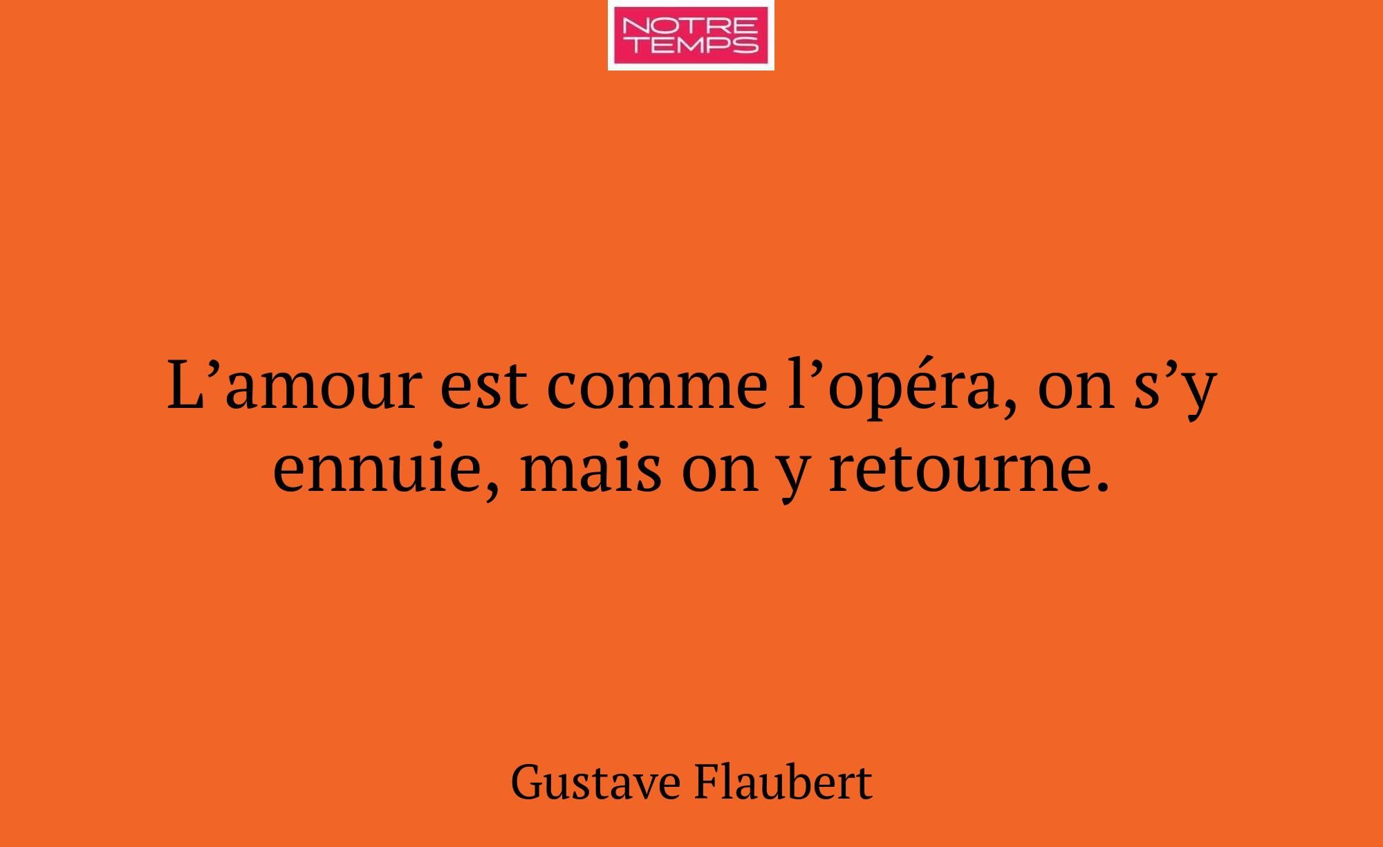 L’amour est comme l’opéra, on s’y ennuie, mais on...
