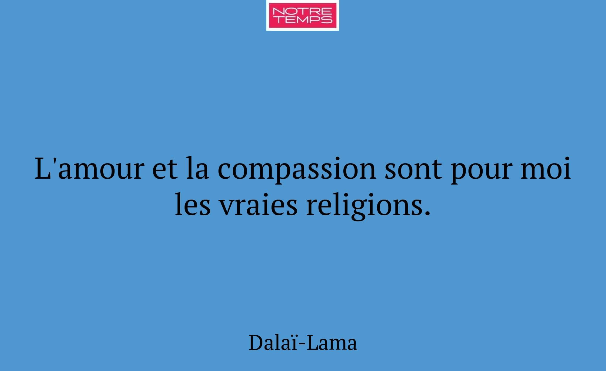 L'amour et la compassion sont pour moi les vraies...