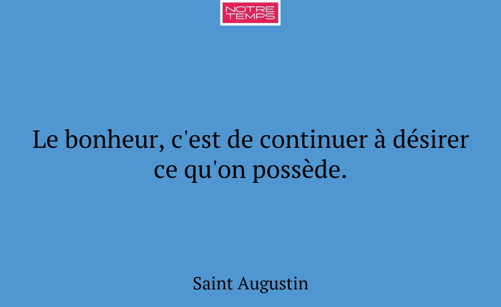Le bonheur, c'est de continuer à désirer ce qu'on...