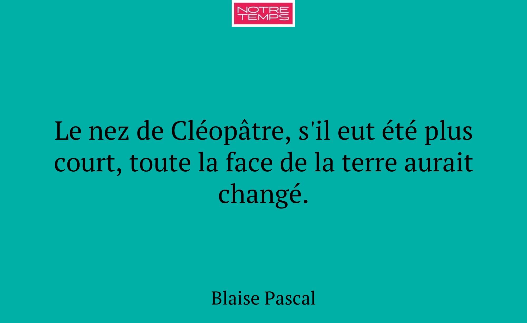 Le nez de Cléopâtre, s'il eut été plus court, tout...
