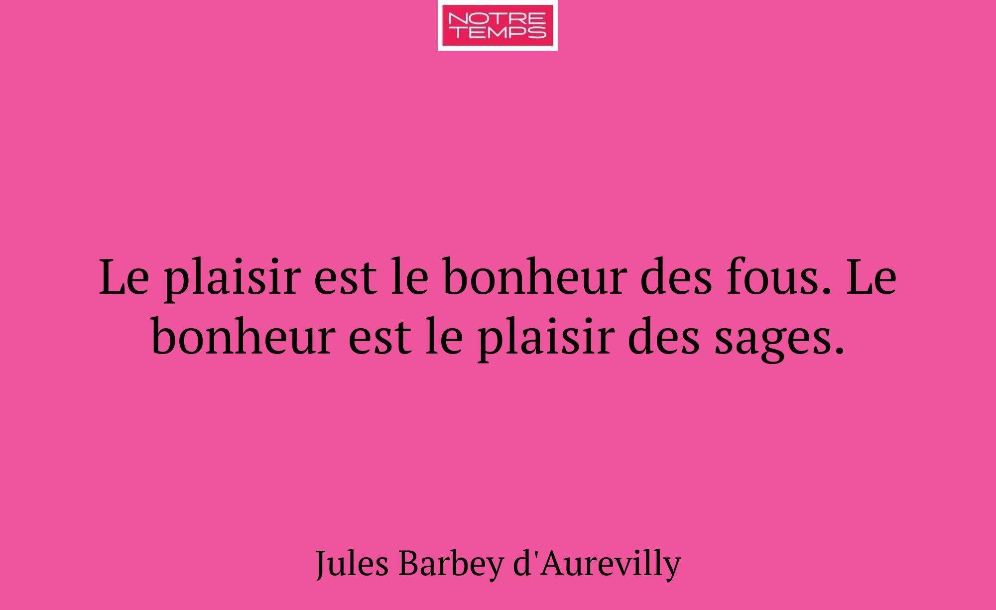 Le plaisir est le bonheur des fous. Le bonheur est...