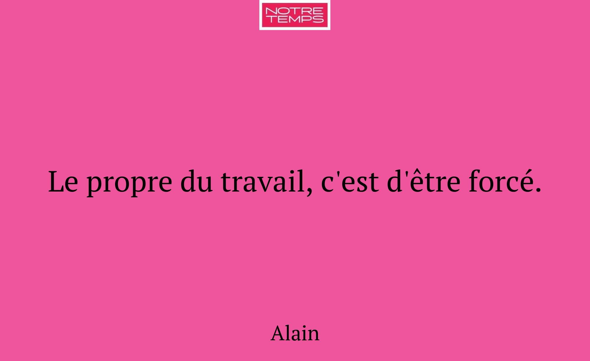Le propre du travail, c'est d'être forcé.