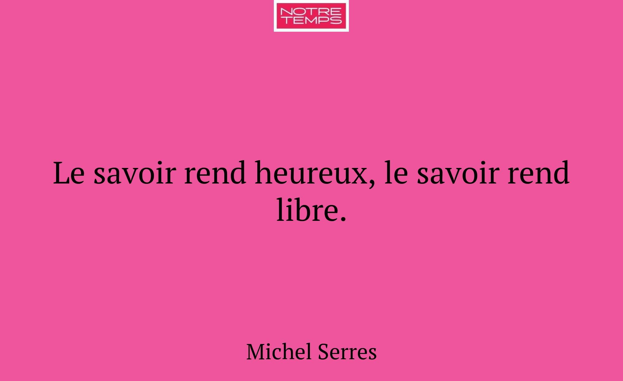 Le savoir rend heureux, le savoir rend libre.