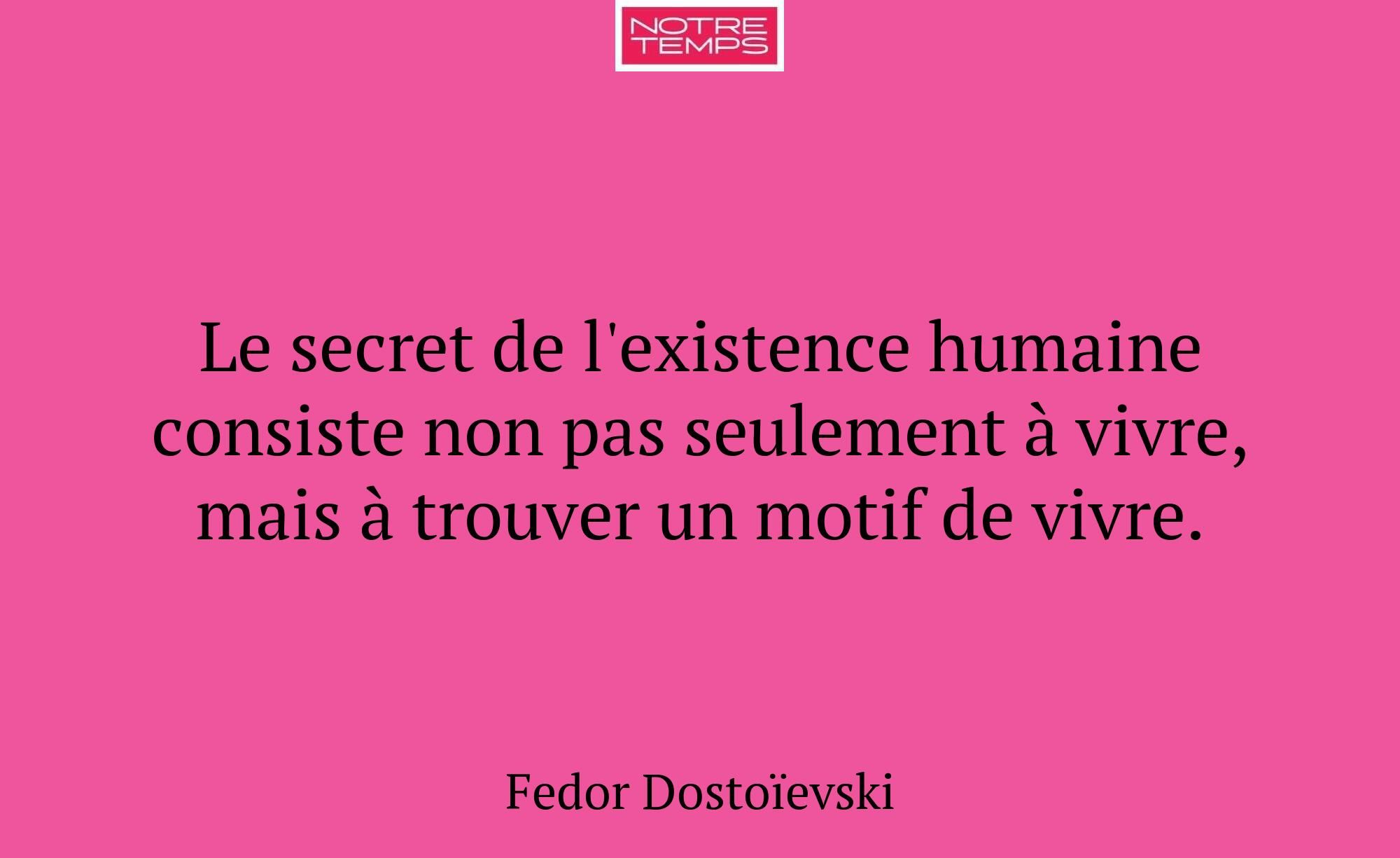 Le secret de l'existence humaine consiste non pas...