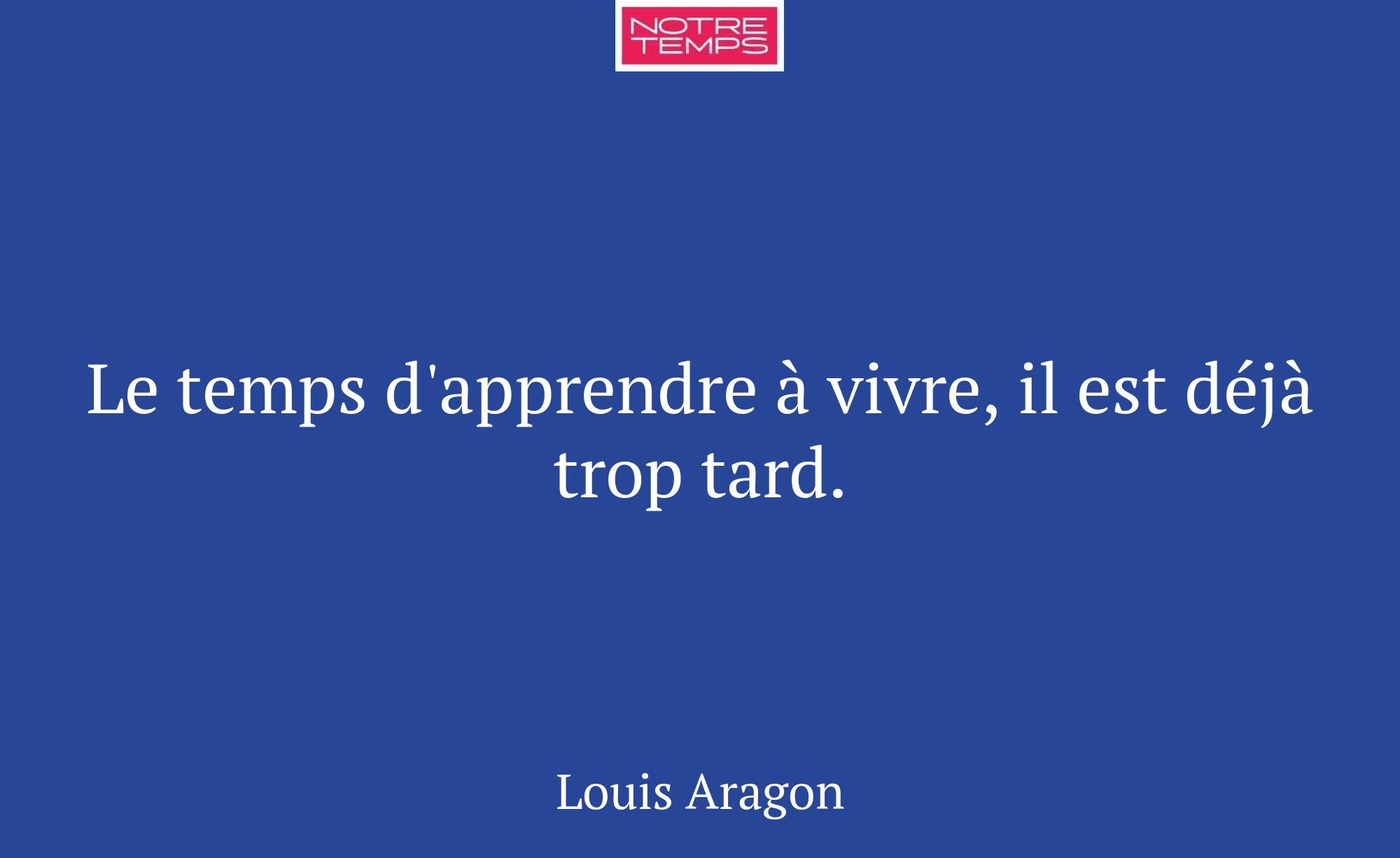 Le temps d'apprendre à vivre, il est déjà trop tar...