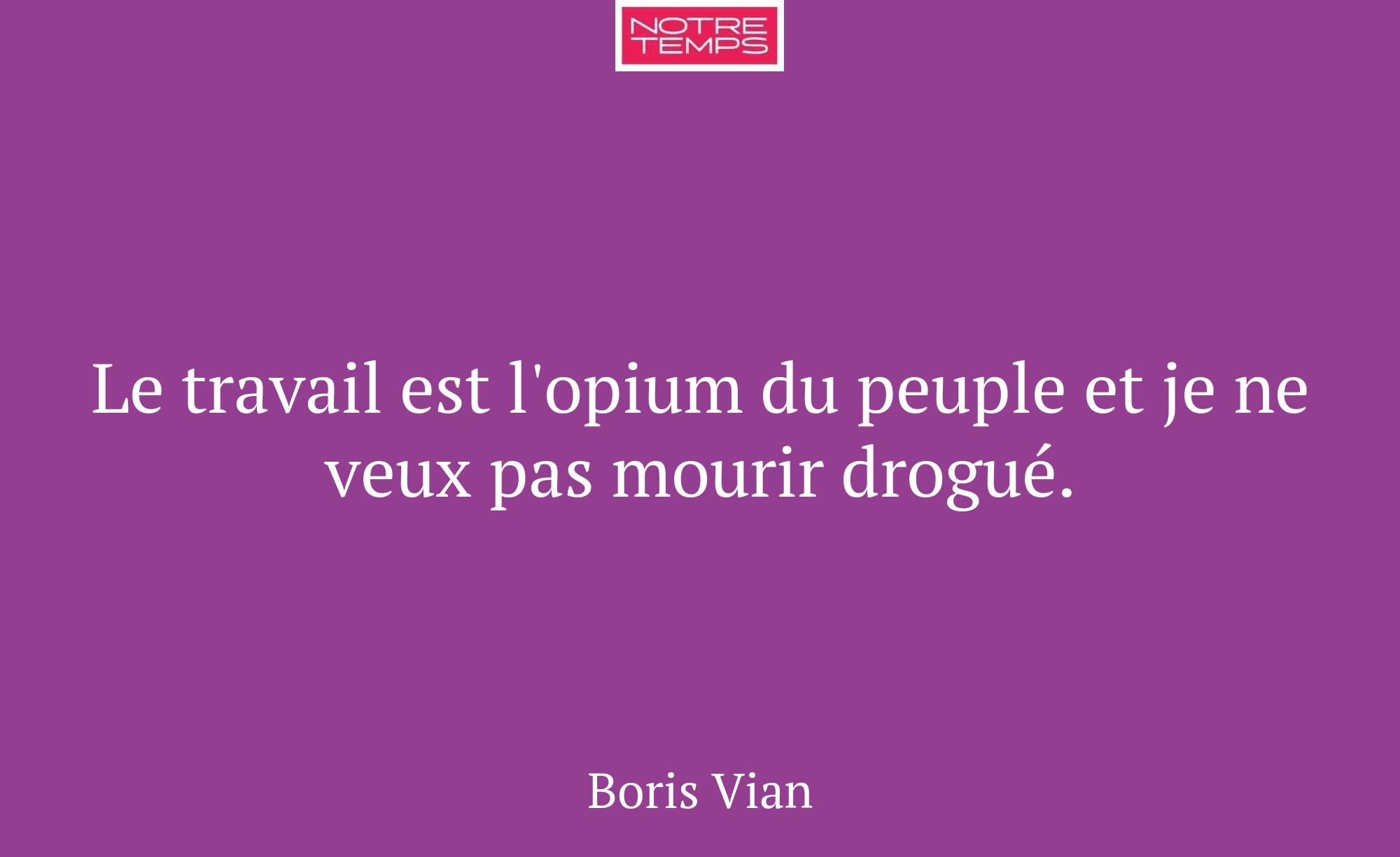 Le travail est l'opium du peuple et je ne veux pas...