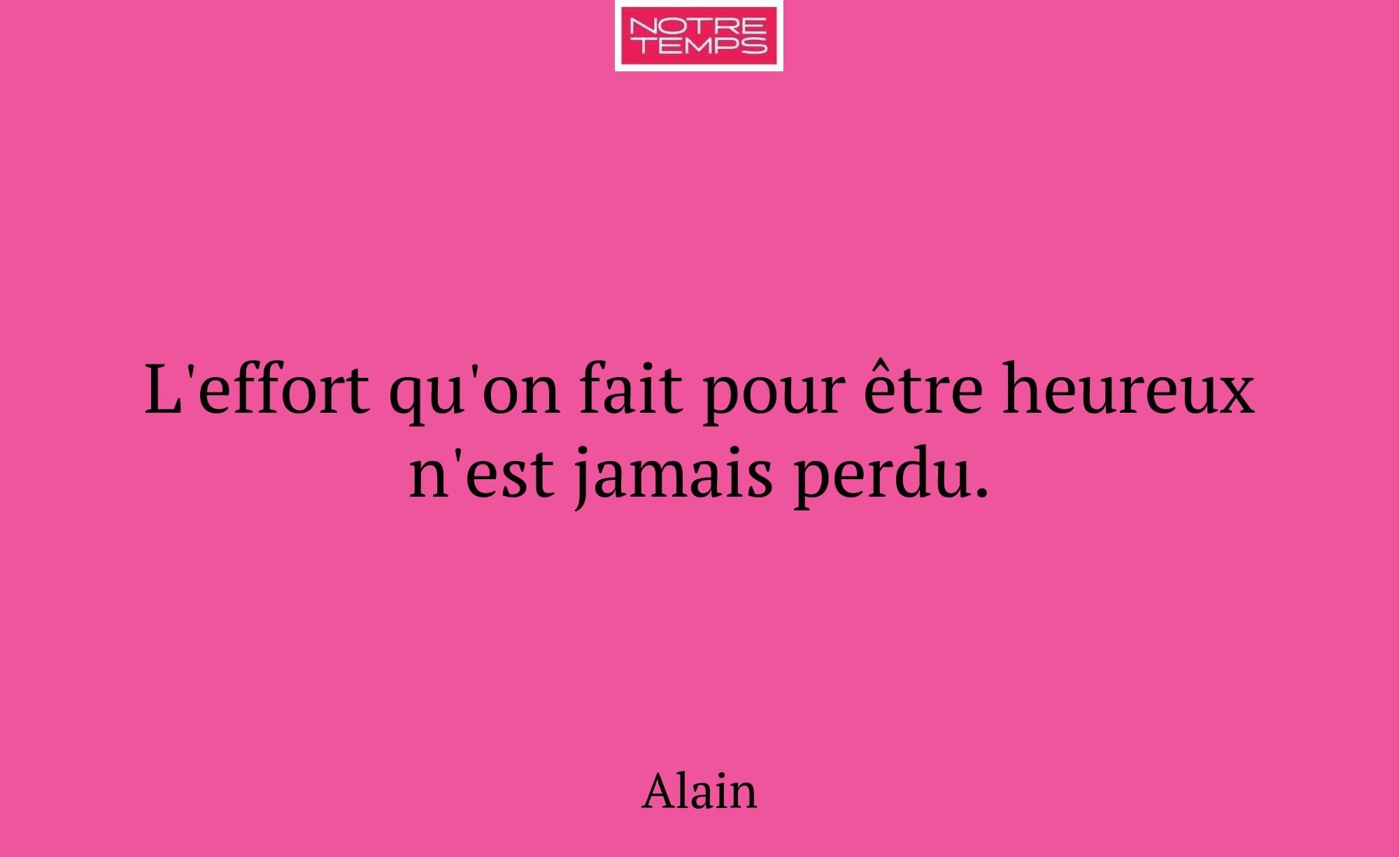L'effort qu'on fait pour être heureux n'est jamais...