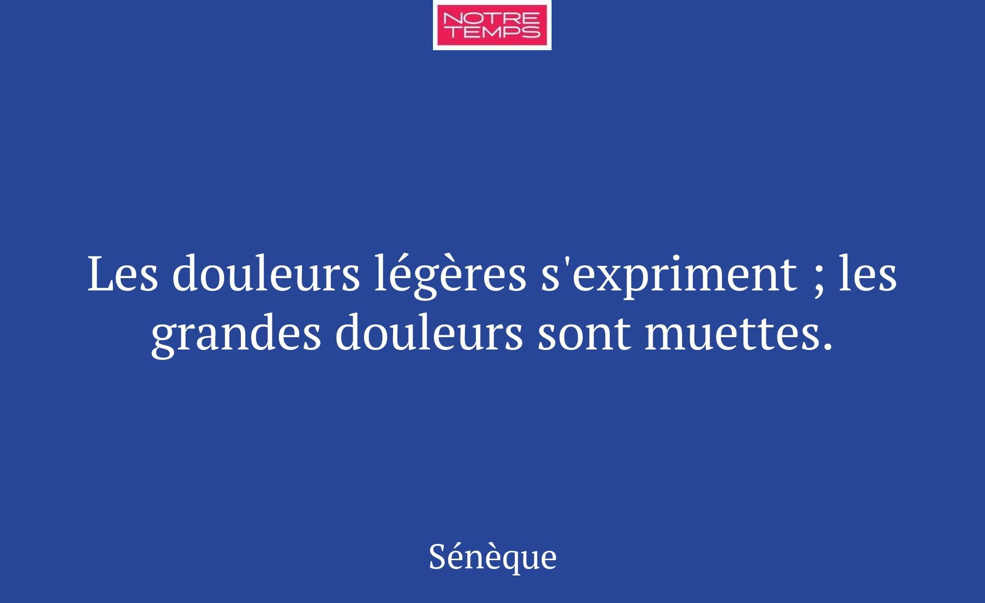 Les douleurs légères s'expriment ; les grandes dou...