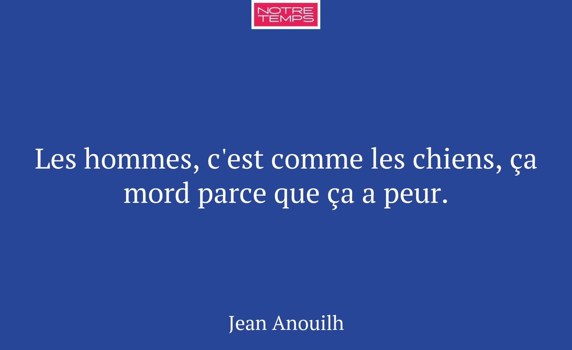Les hommes, c'est comme les chiens, ça mord parce...