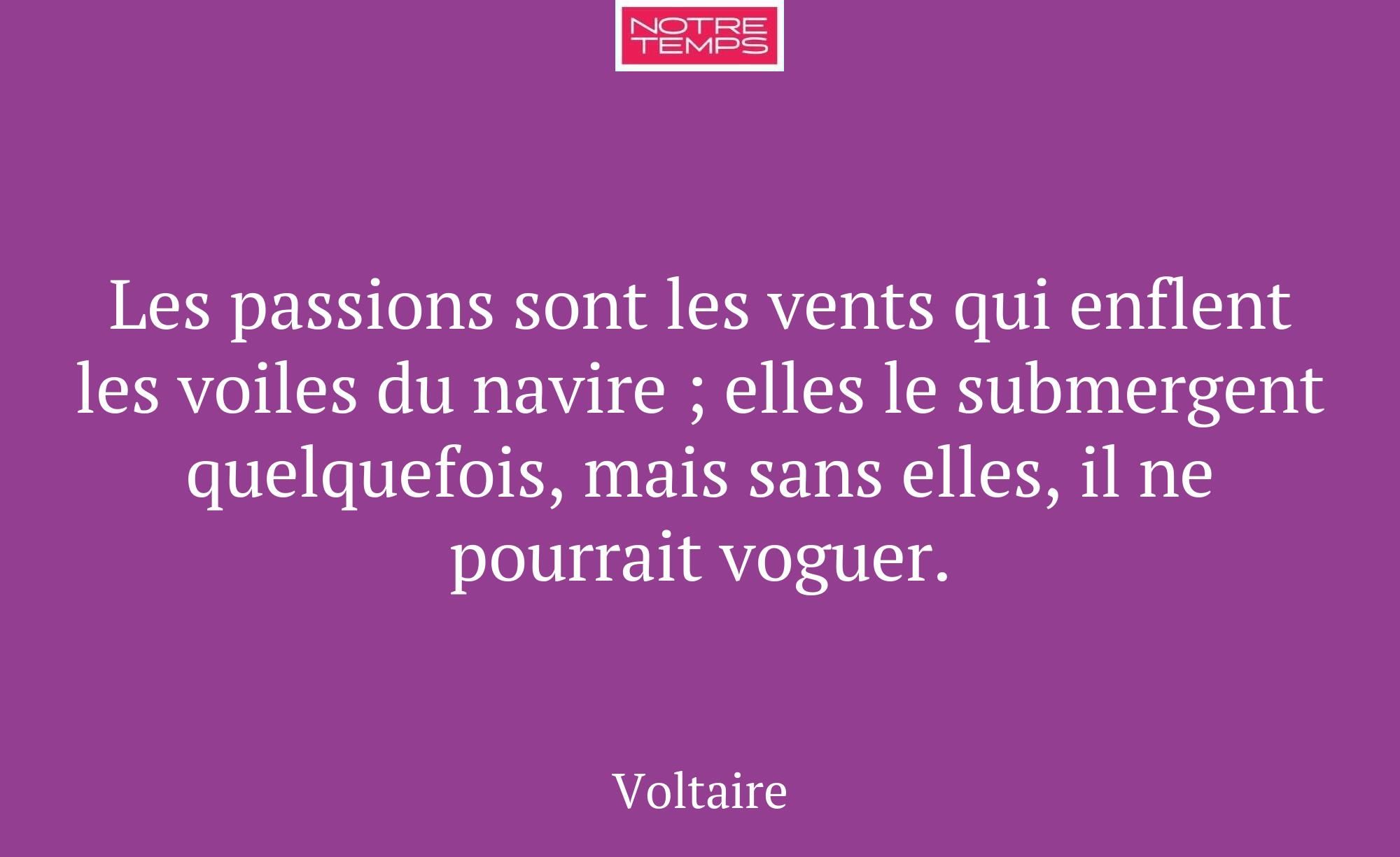 Les passions sont les vents qui enflent les voiles...