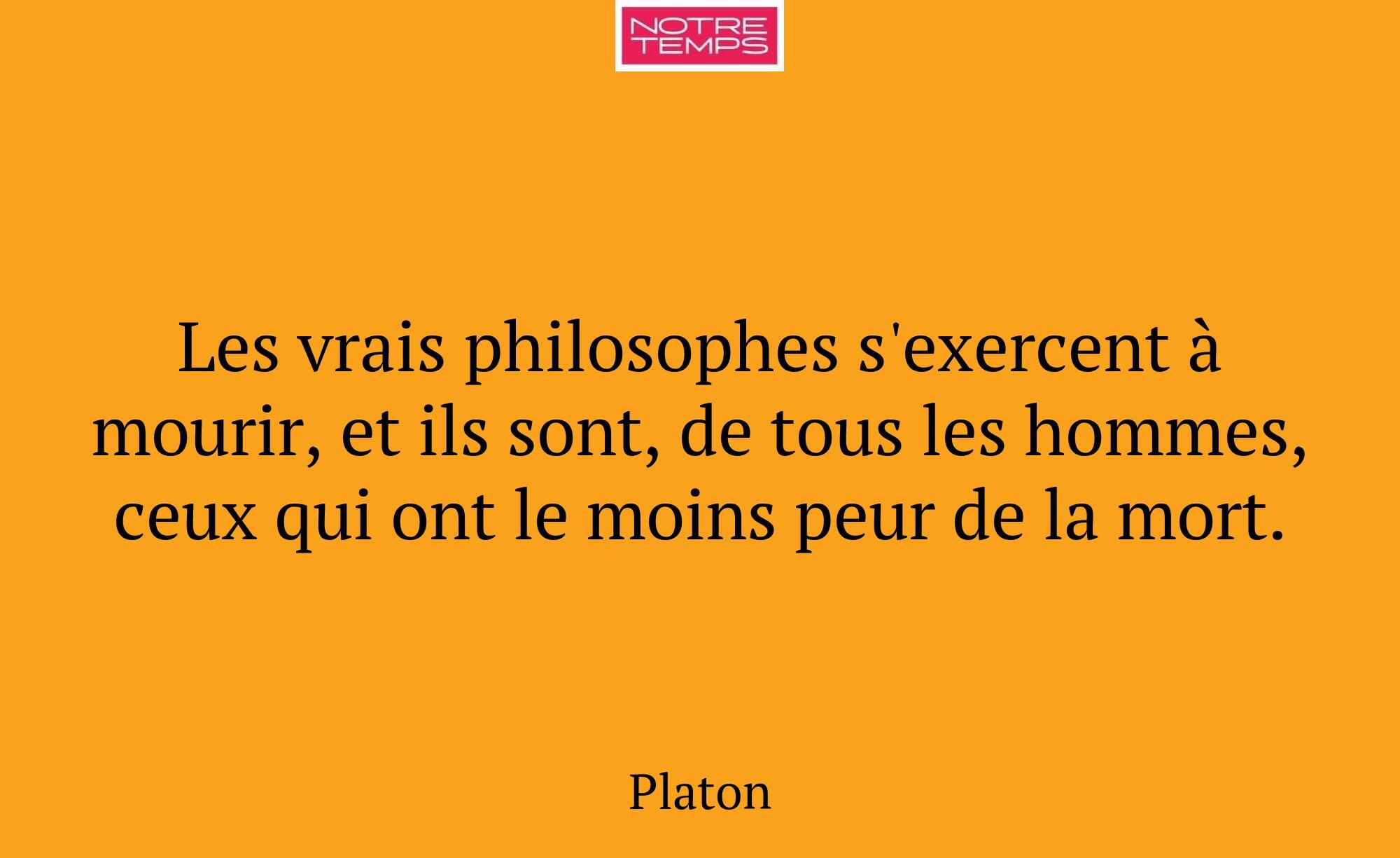 Les vrais philosophes s'exercent à mourir, et ils...