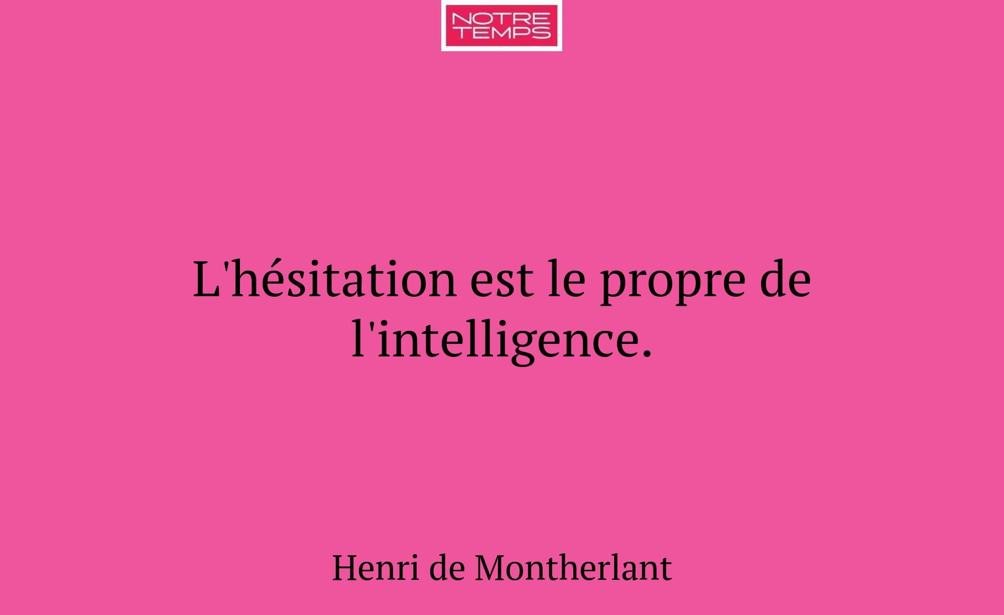 L'hésitation est le propre de l'intelligence.