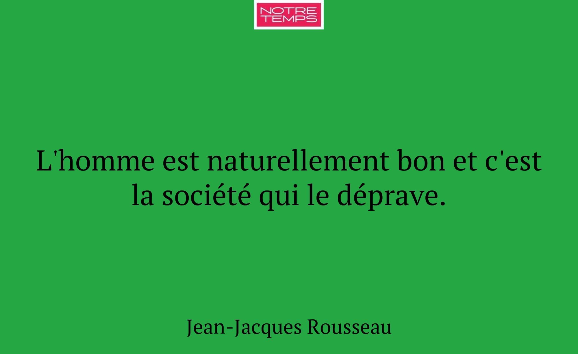 L'homme est naturellement bon et c'est la société...